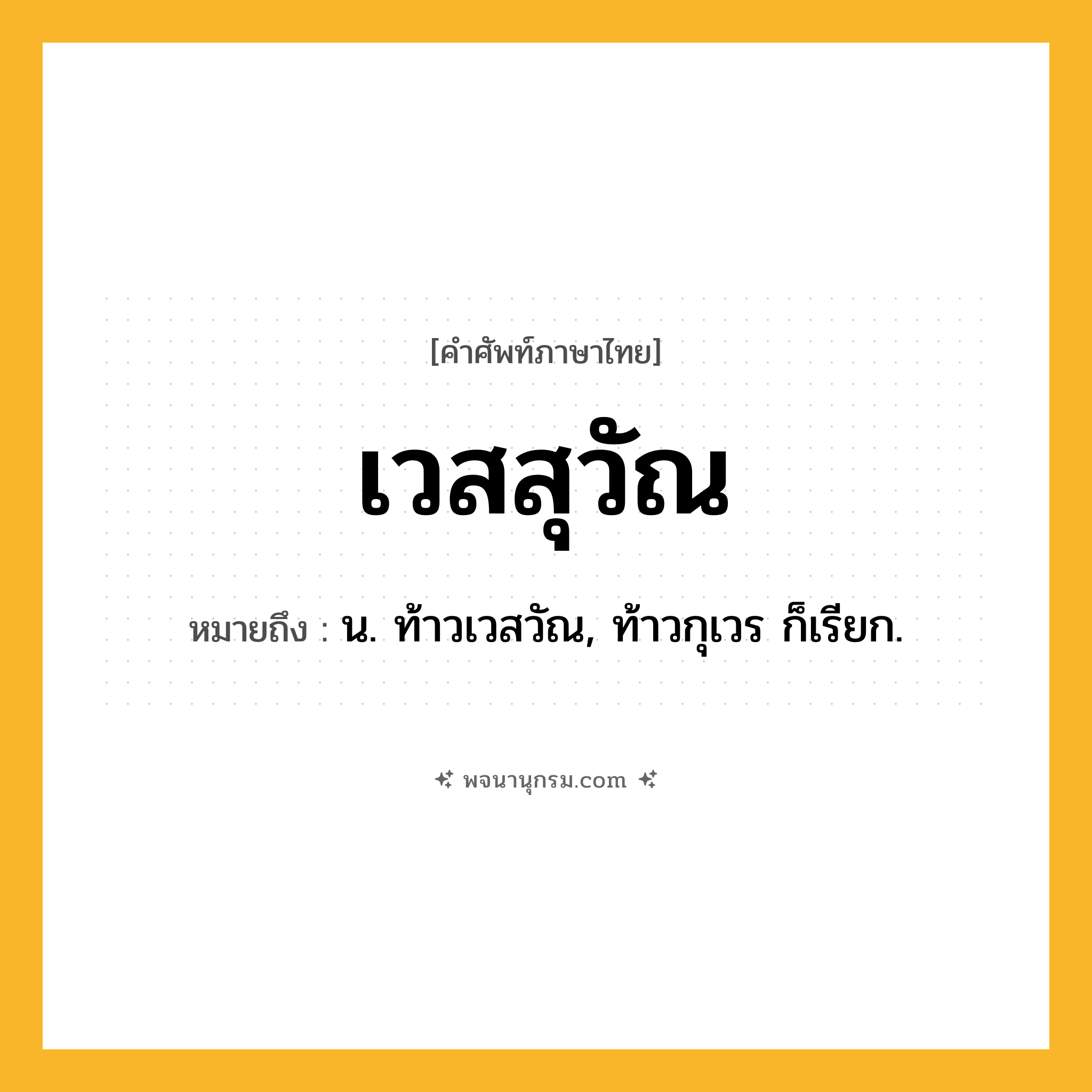เวสสุวัณ ความหมาย หมายถึงอะไร?, คำในภาษาไทย เวสสุวัณ หมายถึง น. ท้าวเวสวัณ, ท้าวกุเวร ก็เรียก.