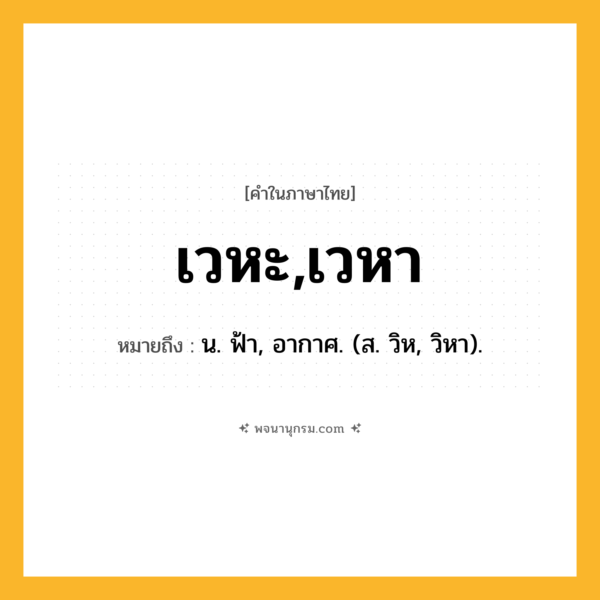 เวหะ,เวหา ความหมาย หมายถึงอะไร?, คำในภาษาไทย เวหะ,เวหา หมายถึง น. ฟ้า, อากาศ. (ส. วิห, วิหา).
