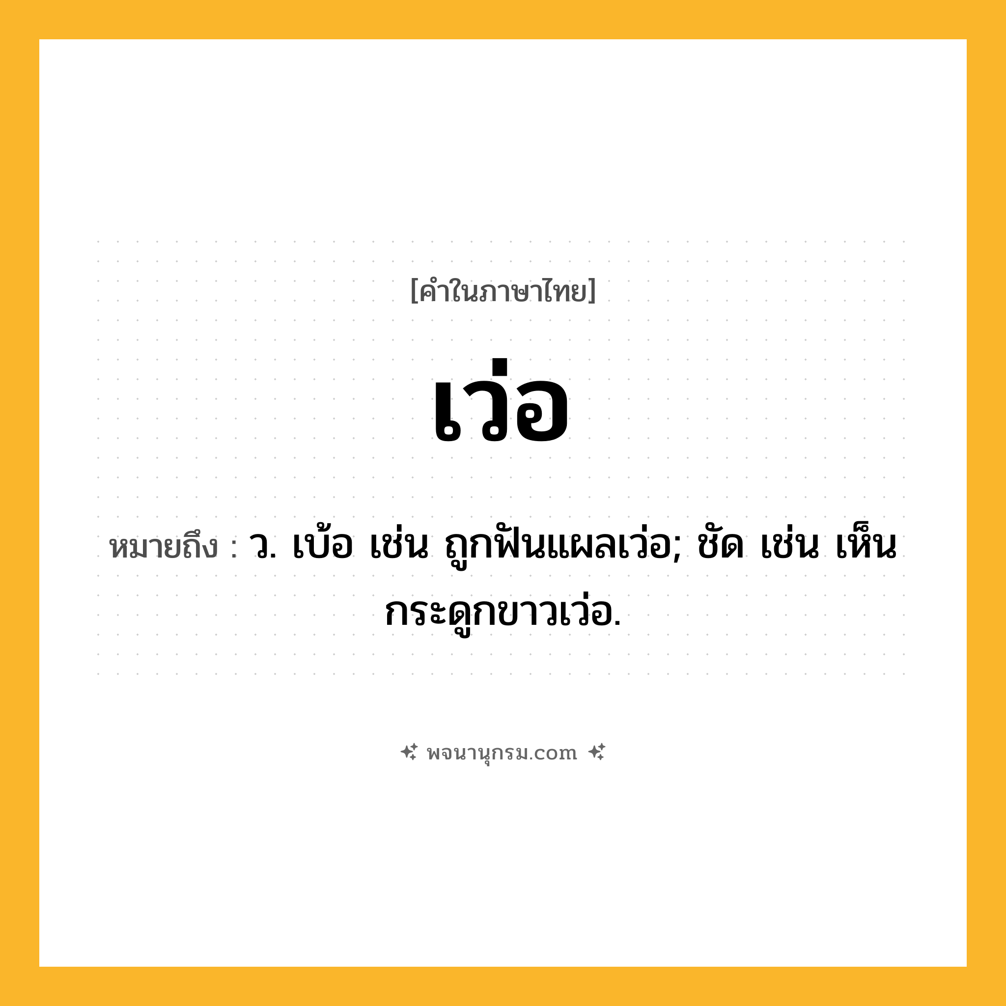 เว่อ ความหมาย หมายถึงอะไร?, คำในภาษาไทย เว่อ หมายถึง ว. เบ้อ เช่น ถูกฟันแผลเว่อ; ชัด เช่น เห็นกระดูกขาวเว่อ.