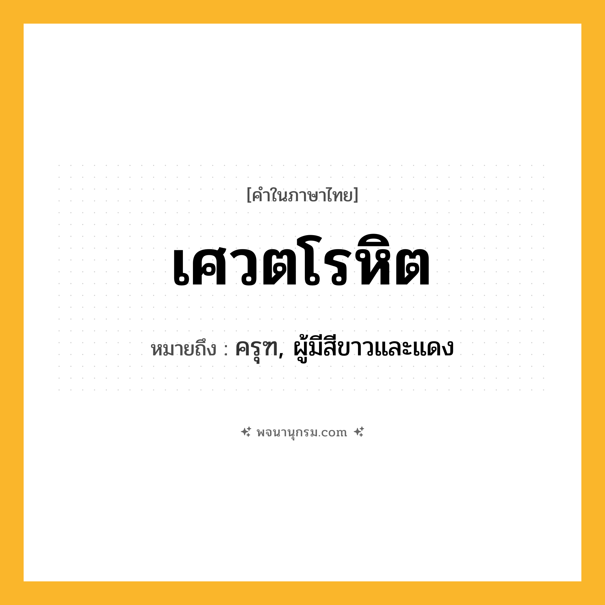 เศวตโรหิต ความหมาย หมายถึงอะไร?, คำในภาษาไทย เศวตโรหิต หมายถึง ครุฑ, ผู้มีสีขาวและแดง ประเภท คำนาม หมวด คำนาม