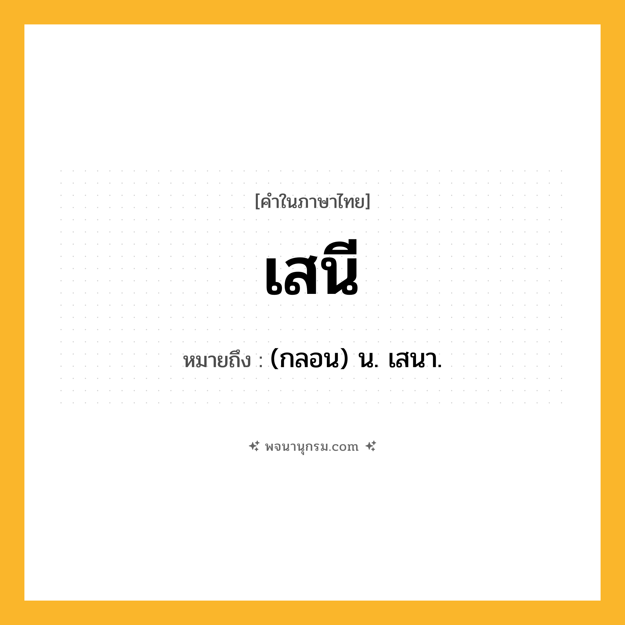 เสนี ความหมาย หมายถึงอะไร?, คำในภาษาไทย เสนี หมายถึง (กลอน) น. เสนา.