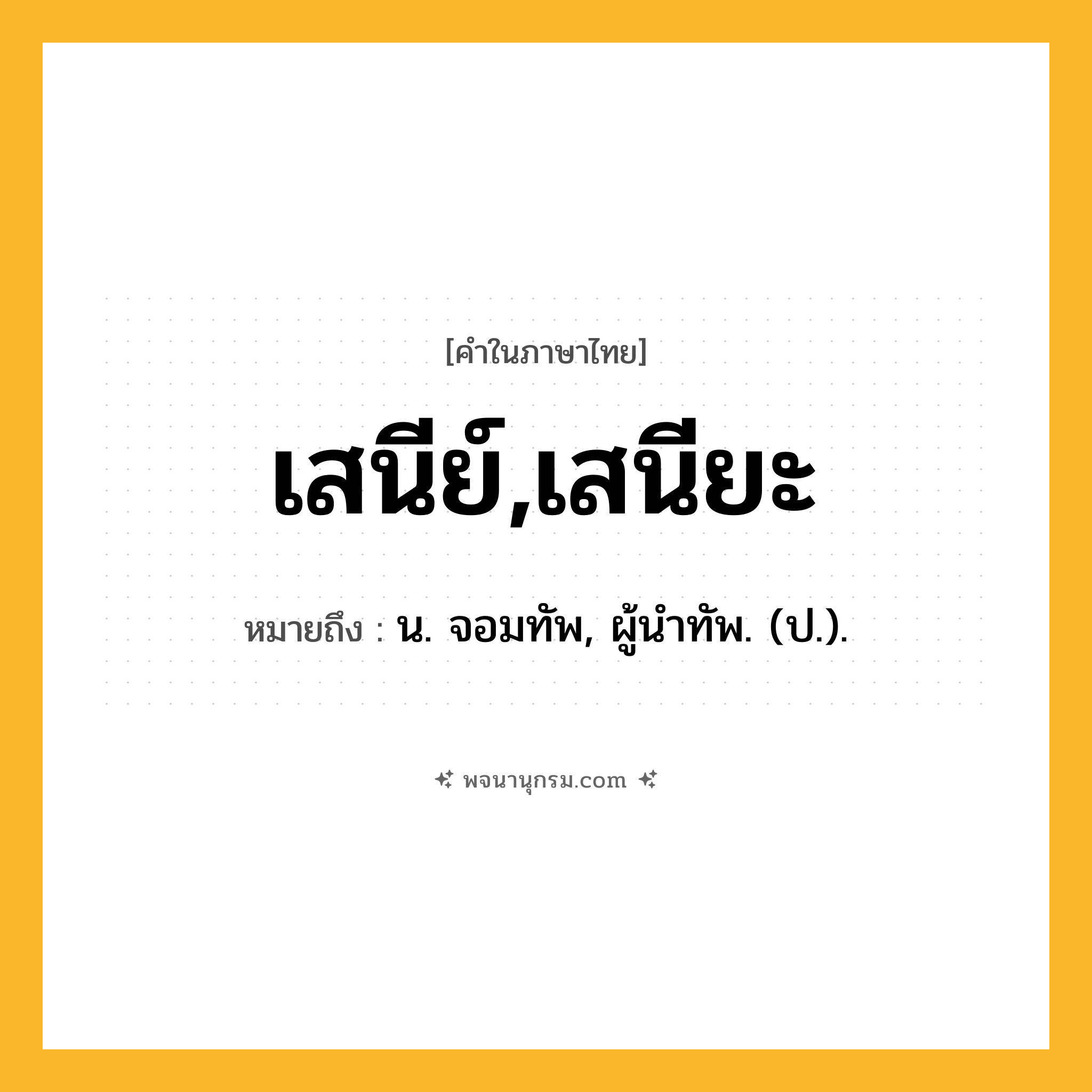 เสนีย์,เสนียะ ความหมาย หมายถึงอะไร?, คำในภาษาไทย เสนีย์,เสนียะ หมายถึง น. จอมทัพ, ผู้นําทัพ. (ป.).