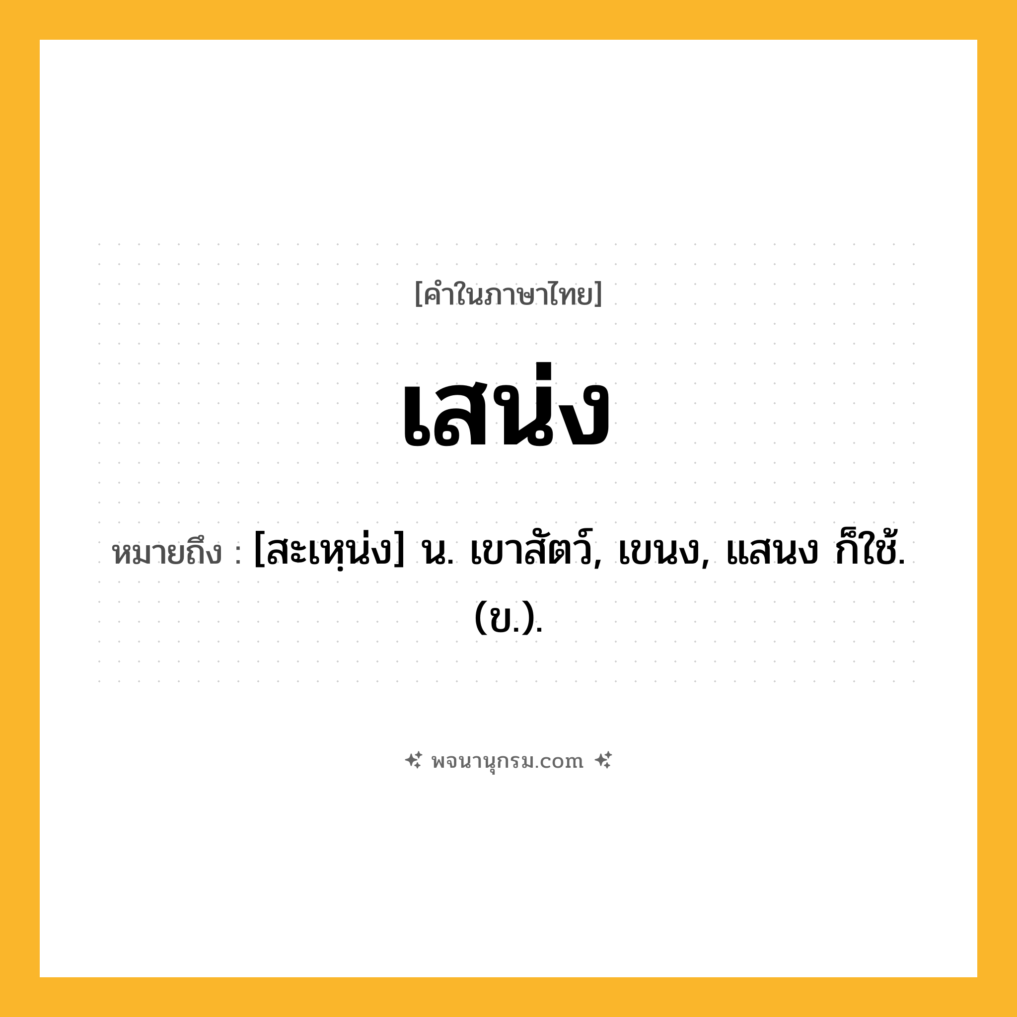 เสน่ง ความหมาย หมายถึงอะไร?, คำในภาษาไทย เสน่ง หมายถึง [สะเหฺน่ง] น. เขาสัตว์, เขนง, แสนง ก็ใช้. (ข.).