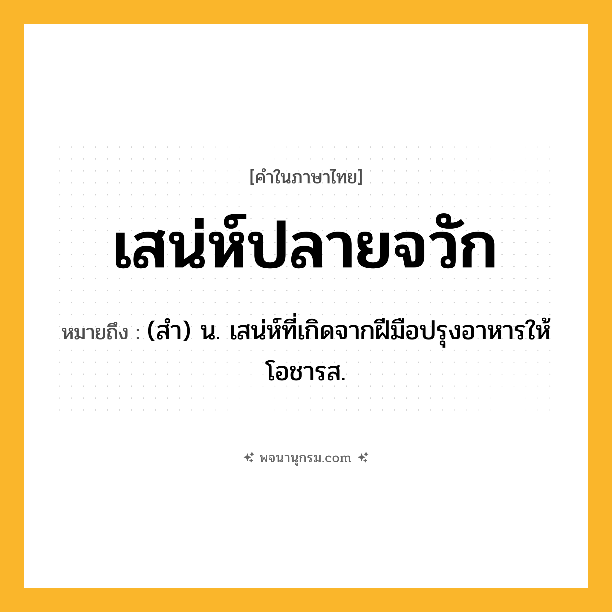 เสน่ห์ปลายจวัก ความหมาย หมายถึงอะไร?, คำในภาษาไทย เสน่ห์ปลายจวัก หมายถึง (สํา) น. เสน่ห์ที่เกิดจากฝีมือปรุงอาหารให้โอชารส.