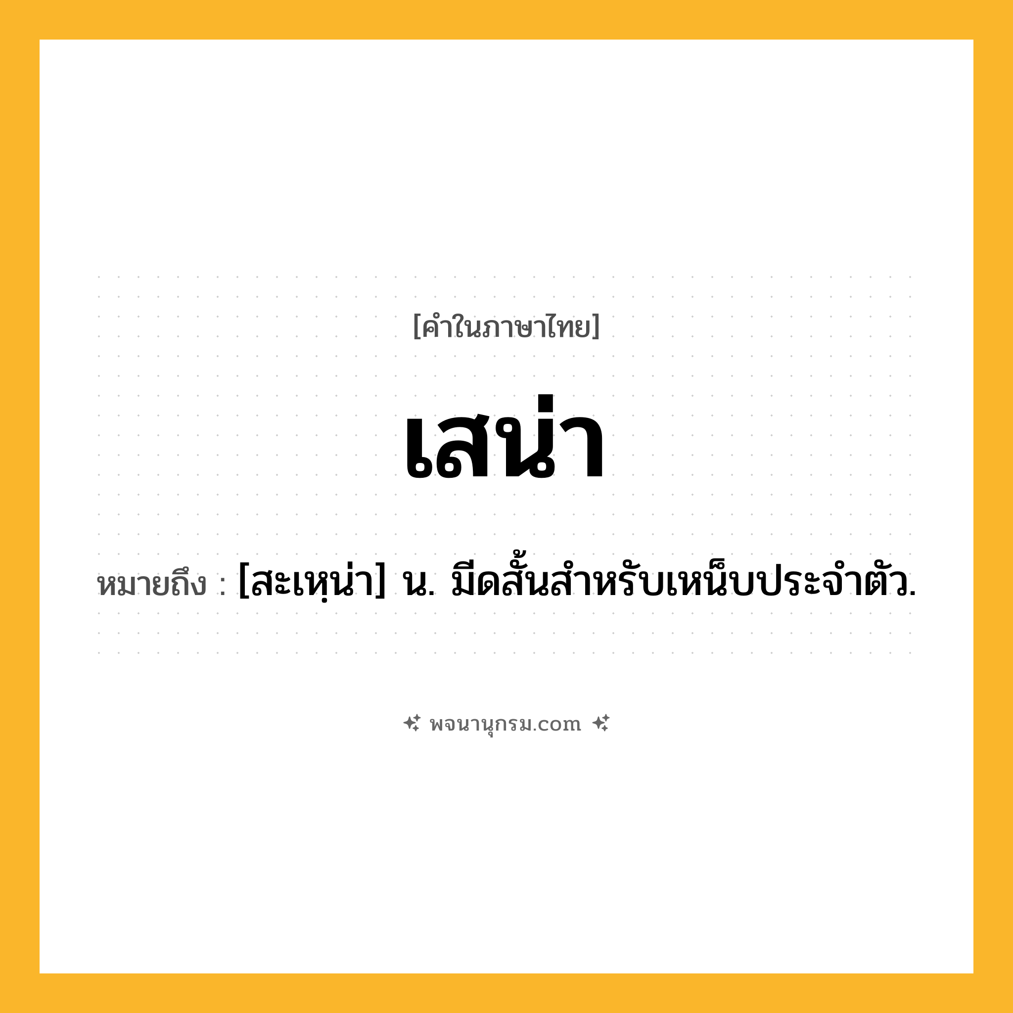 เสน่า ความหมาย หมายถึงอะไร?, คำในภาษาไทย เสน่า หมายถึง [สะเหฺน่า] น. มีดสั้นสำหรับเหน็บประจำตัว.