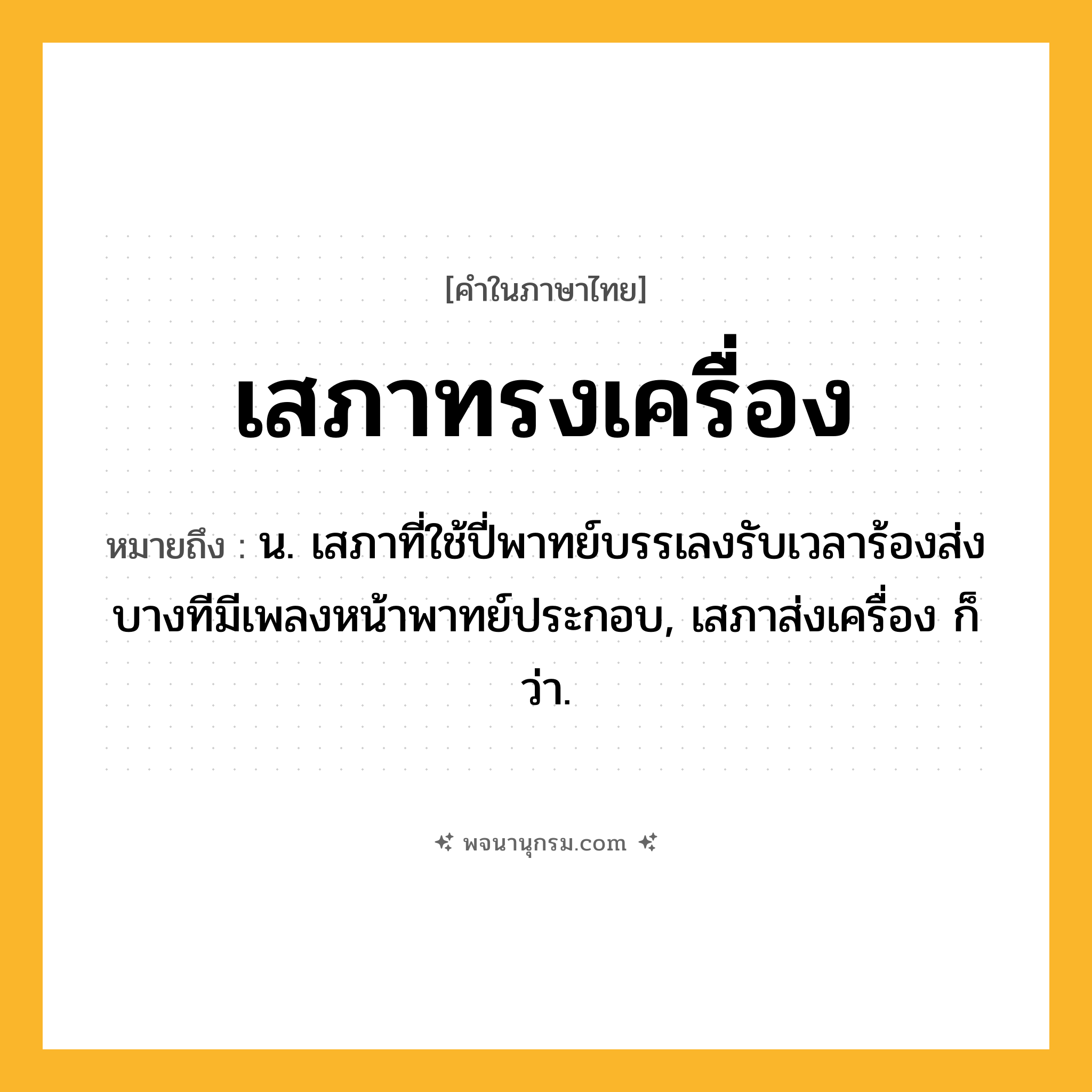 เสภาทรงเครื่อง ความหมาย หมายถึงอะไร?, คำในภาษาไทย เสภาทรงเครื่อง หมายถึง น. เสภาที่ใช้ปี่พาทย์บรรเลงรับเวลาร้องส่ง บางทีมีเพลงหน้าพาทย์ประกอบ, เสภาส่งเครื่อง ก็ว่า.