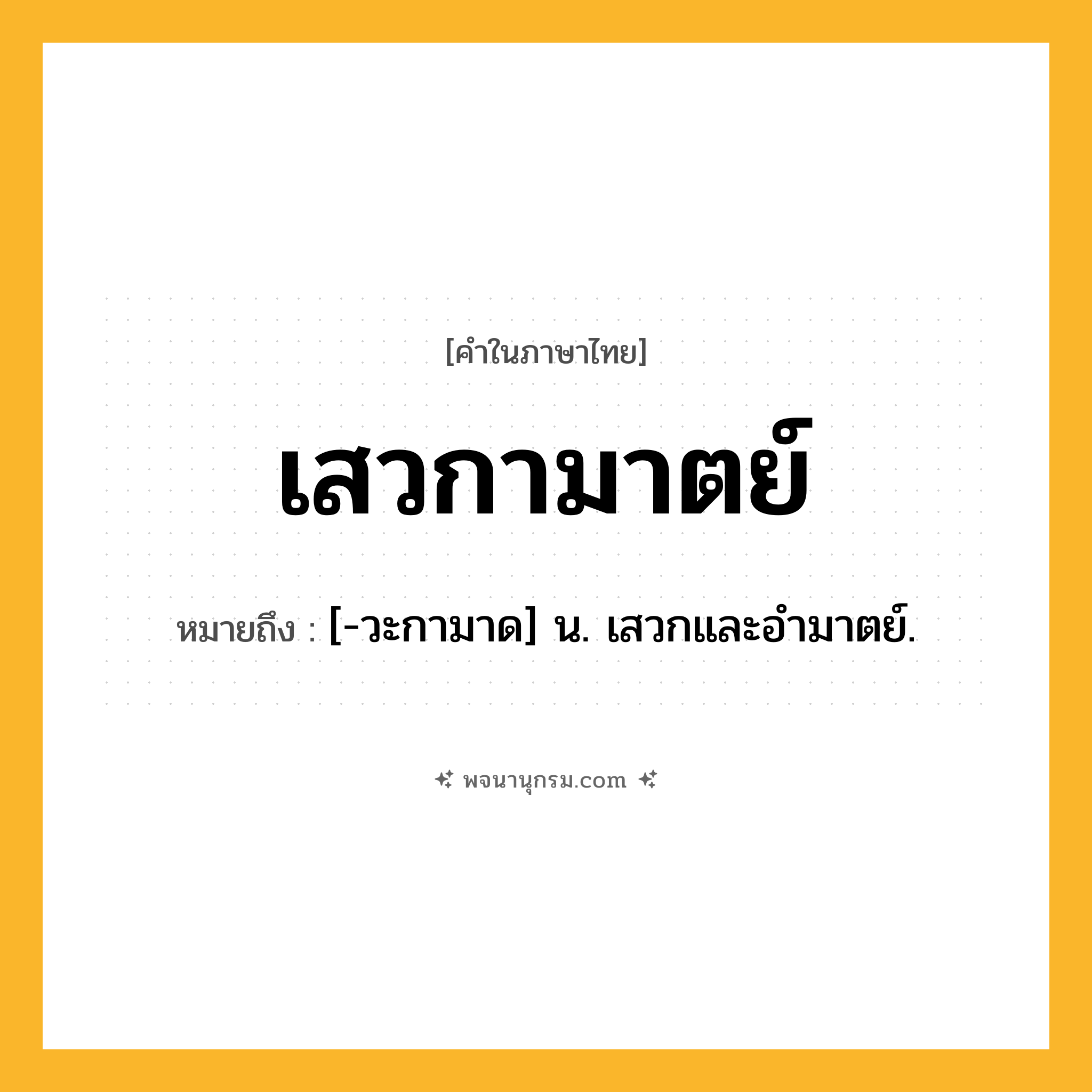 เสวกามาตย์ ความหมาย หมายถึงอะไร?, คำในภาษาไทย เสวกามาตย์ หมายถึง [-วะกามาด] น. เสวกและอํามาตย์.
