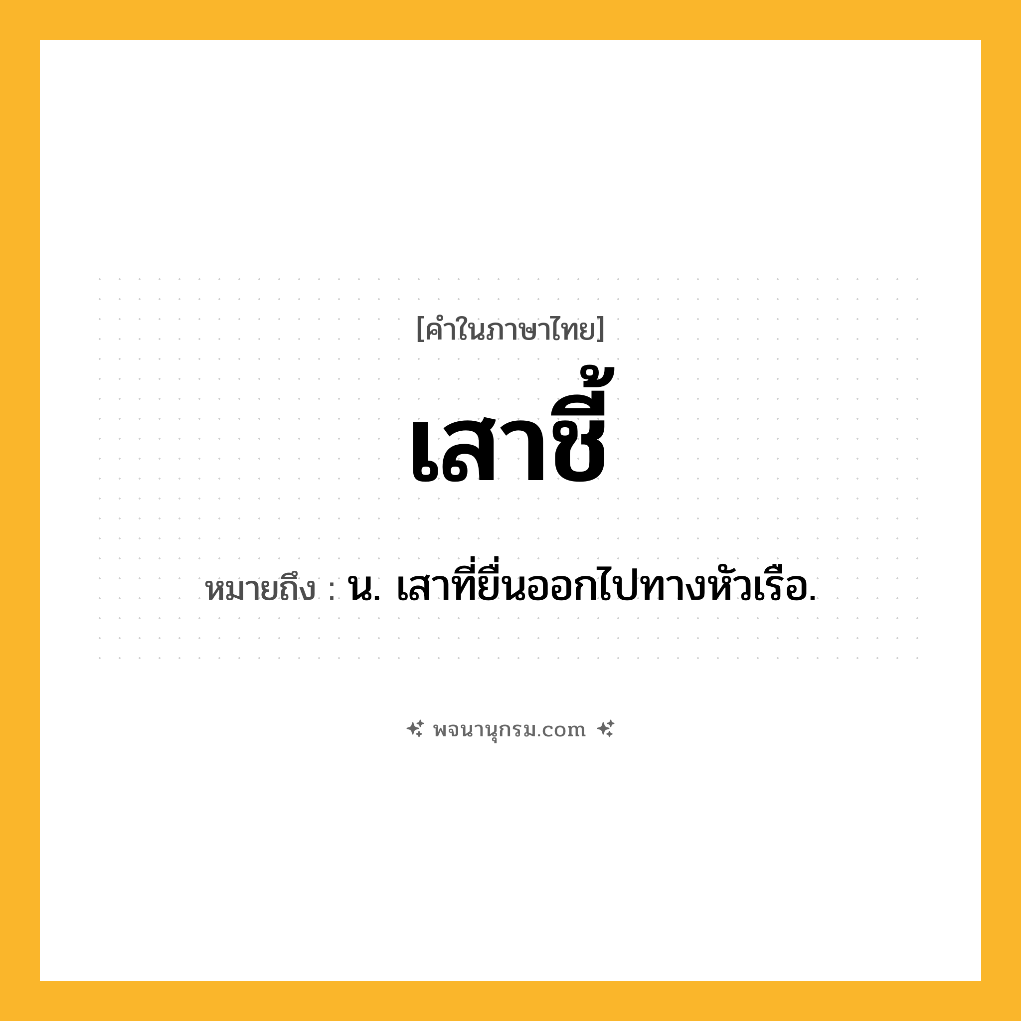 เสาชี้ ความหมาย หมายถึงอะไร?, คำในภาษาไทย เสาชี้ หมายถึง น. เสาที่ยื่นออกไปทางหัวเรือ.