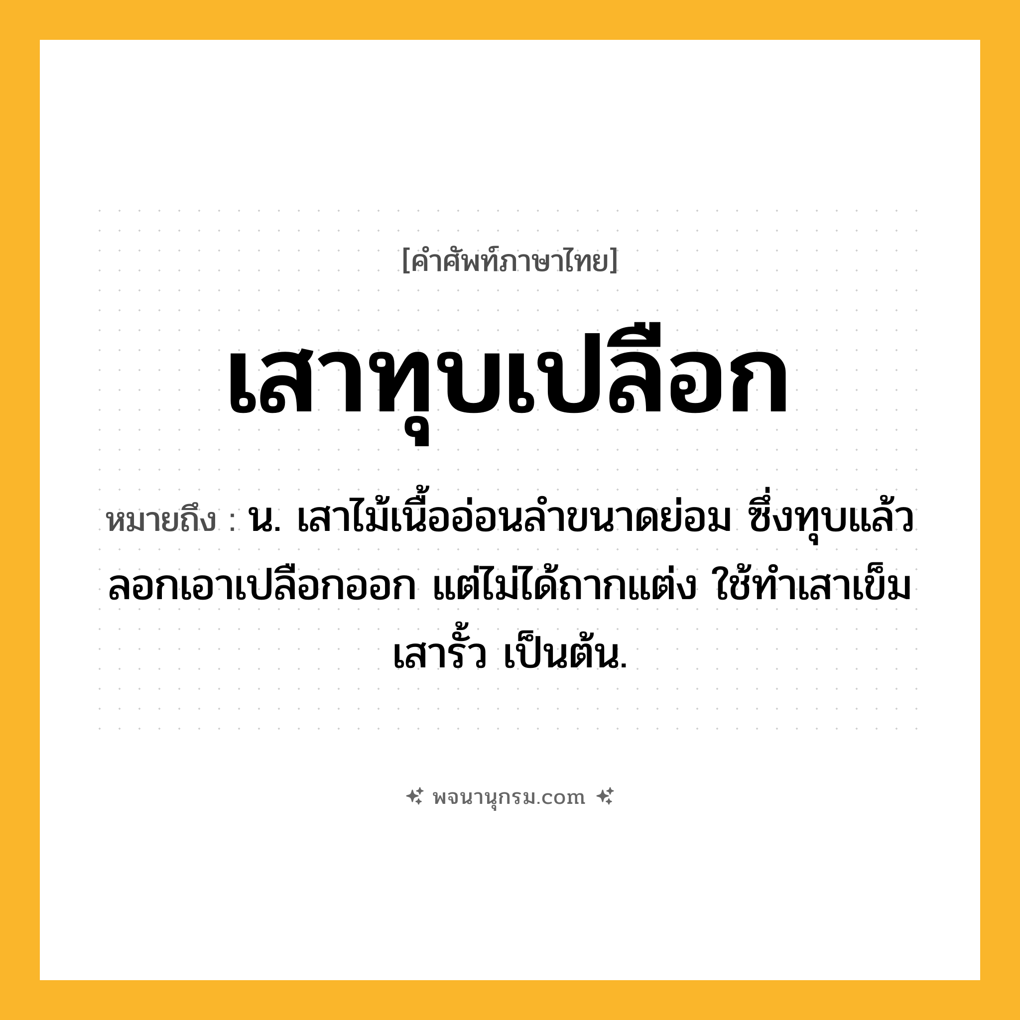 เสาทุบเปลือก ความหมาย หมายถึงอะไร?, คำในภาษาไทย เสาทุบเปลือก หมายถึง น. เสาไม้เนื้ออ่อนลำขนาดย่อม ซึ่งทุบแล้วลอกเอาเปลือกออก แต่ไม่ได้ถากแต่ง ใช้ทำเสาเข็ม เสารั้ว เป็นต้น.
