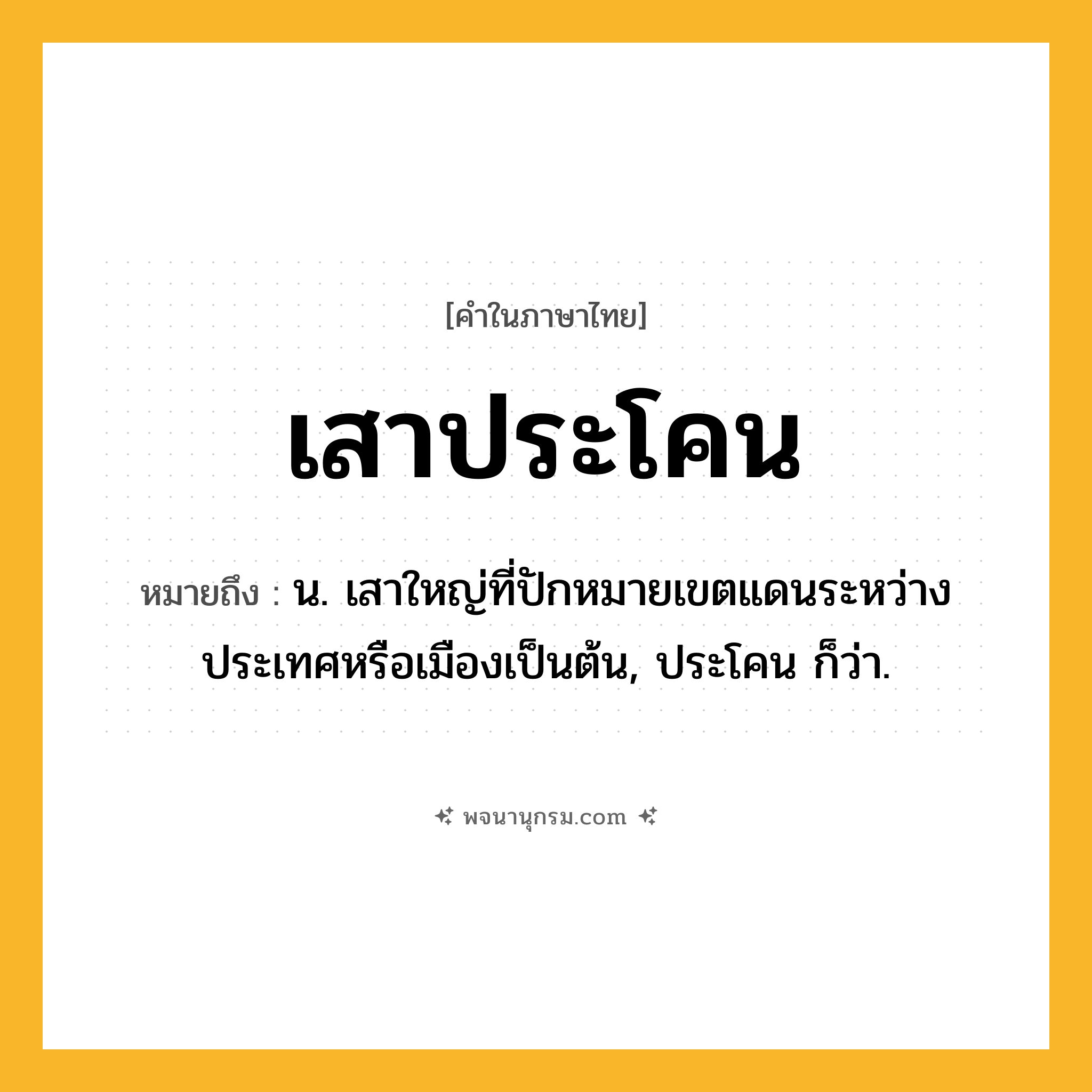 เสาประโคน ความหมาย หมายถึงอะไร?, คำในภาษาไทย เสาประโคน หมายถึง น. เสาใหญ่ที่ปักหมายเขตแดนระหว่างประเทศหรือเมืองเป็นต้น, ประโคน ก็ว่า.