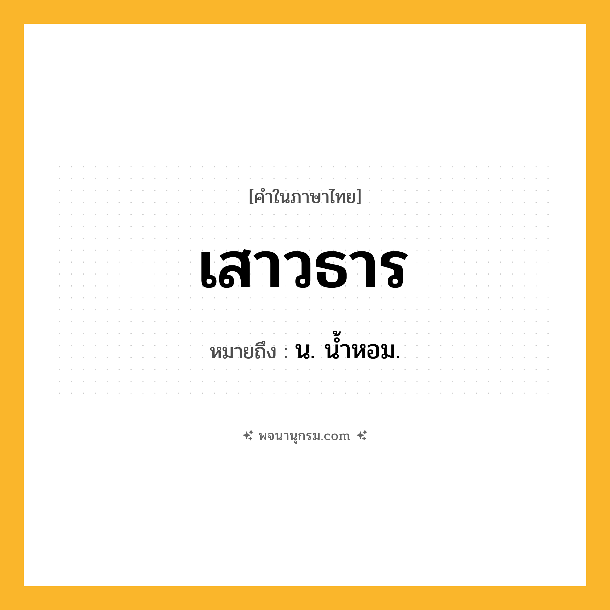 เสาวธาร ความหมาย หมายถึงอะไร?, คำในภาษาไทย เสาวธาร หมายถึง น. นํ้าหอม.