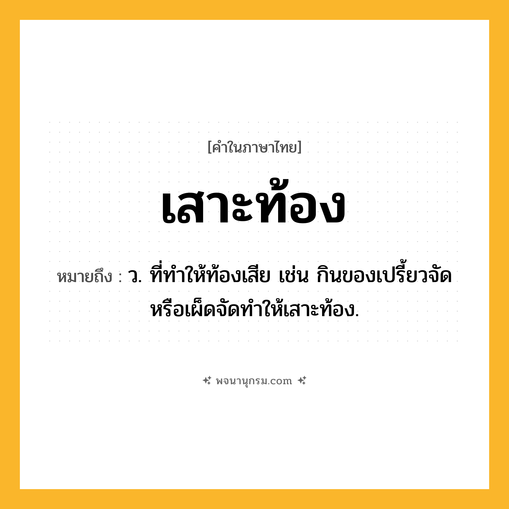 เสาะท้อง ความหมาย หมายถึงอะไร?, คำในภาษาไทย เสาะท้อง หมายถึง ว. ที่ทำให้ท้องเสีย เช่น กินของเปรี้ยวจัดหรือเผ็ดจัดทำให้เสาะท้อง.