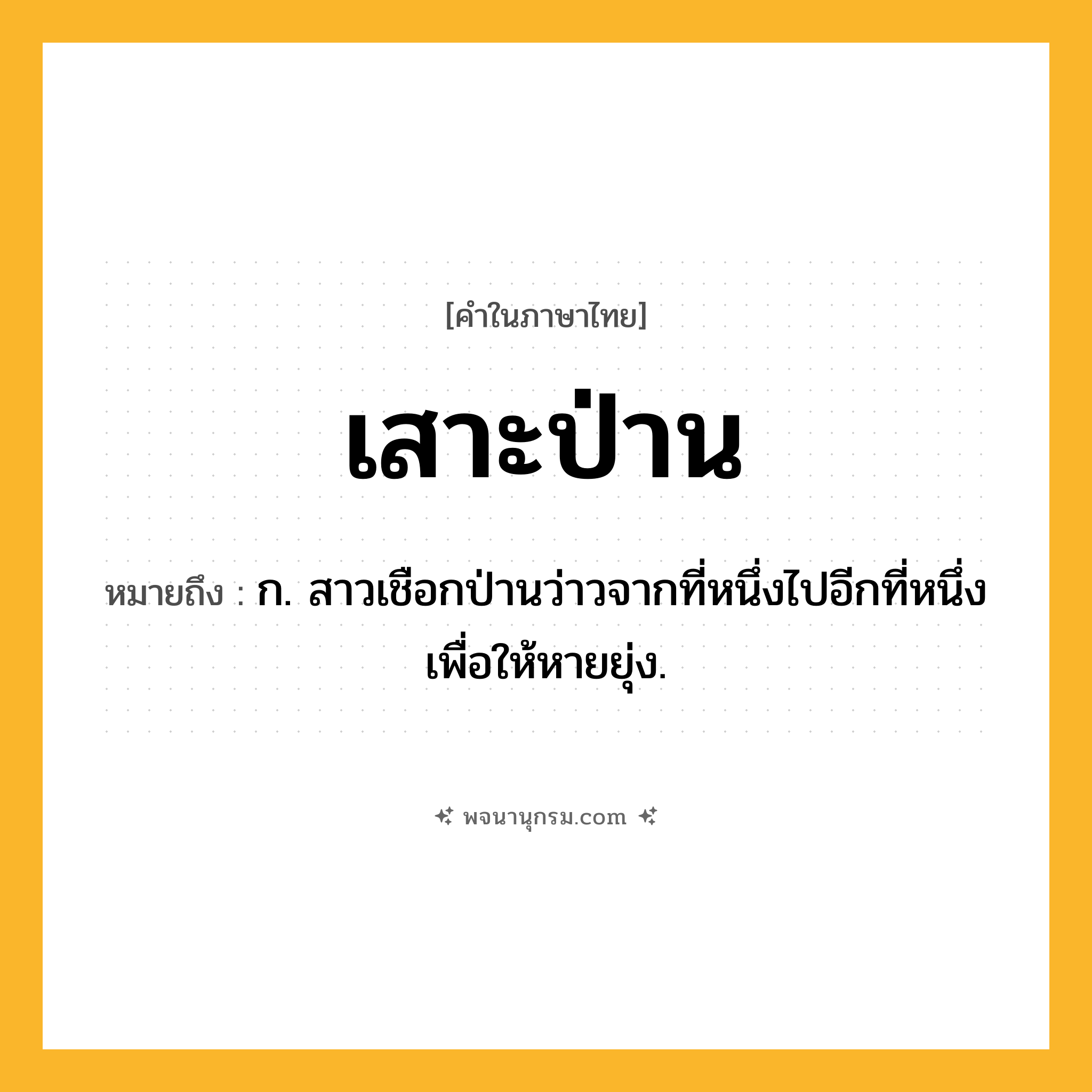 เสาะป่าน ความหมาย หมายถึงอะไร?, คำในภาษาไทย เสาะป่าน หมายถึง ก. สาวเชือกป่านว่าวจากที่หนึ่งไปอีกที่หนึ่งเพื่อให้หายยุ่ง.