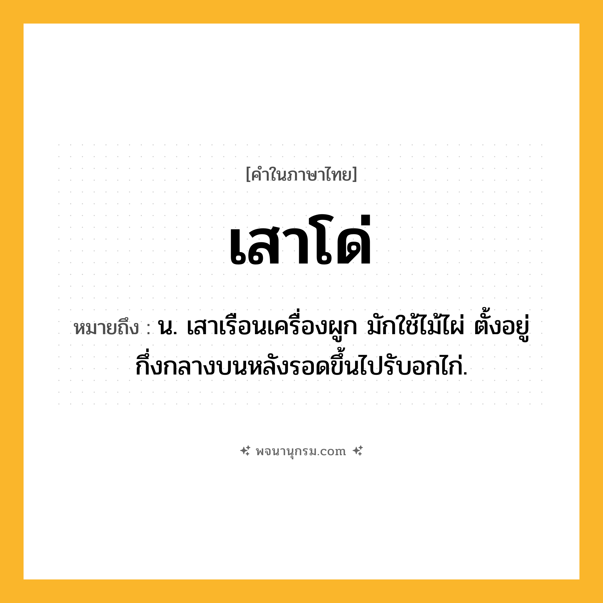 เสาโด่ ความหมาย หมายถึงอะไร?, คำในภาษาไทย เสาโด่ หมายถึง น. เสาเรือนเครื่องผูก มักใช้ไม้ไผ่ ตั้งอยู่กึ่งกลางบนหลังรอดขึ้นไปรับอกไก่.