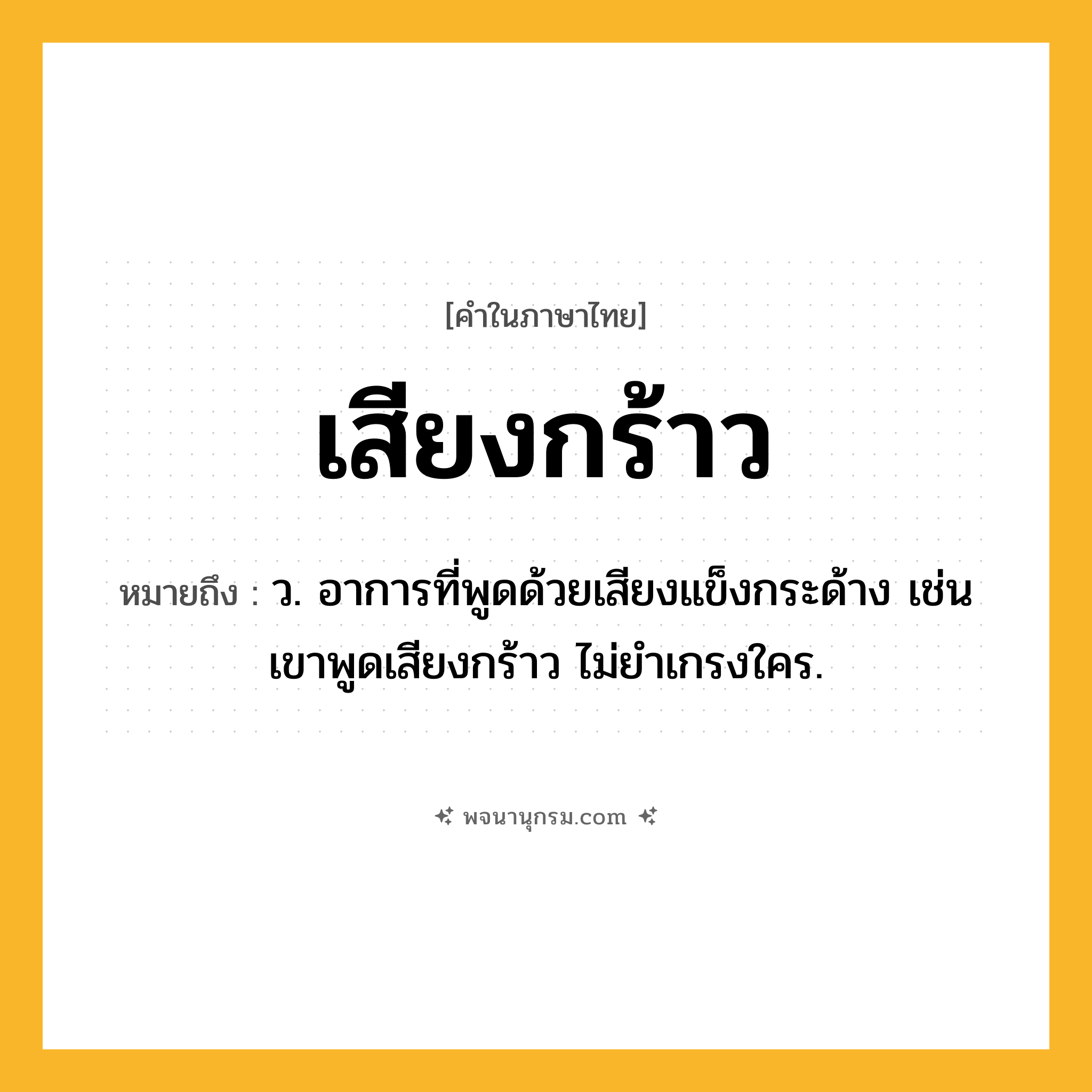 เสียงกร้าว ความหมาย หมายถึงอะไร?, คำในภาษาไทย เสียงกร้าว หมายถึง ว. อาการที่พูดด้วยเสียงแข็งกระด้าง เช่น เขาพูดเสียงกร้าว ไม่ยำเกรงใคร.