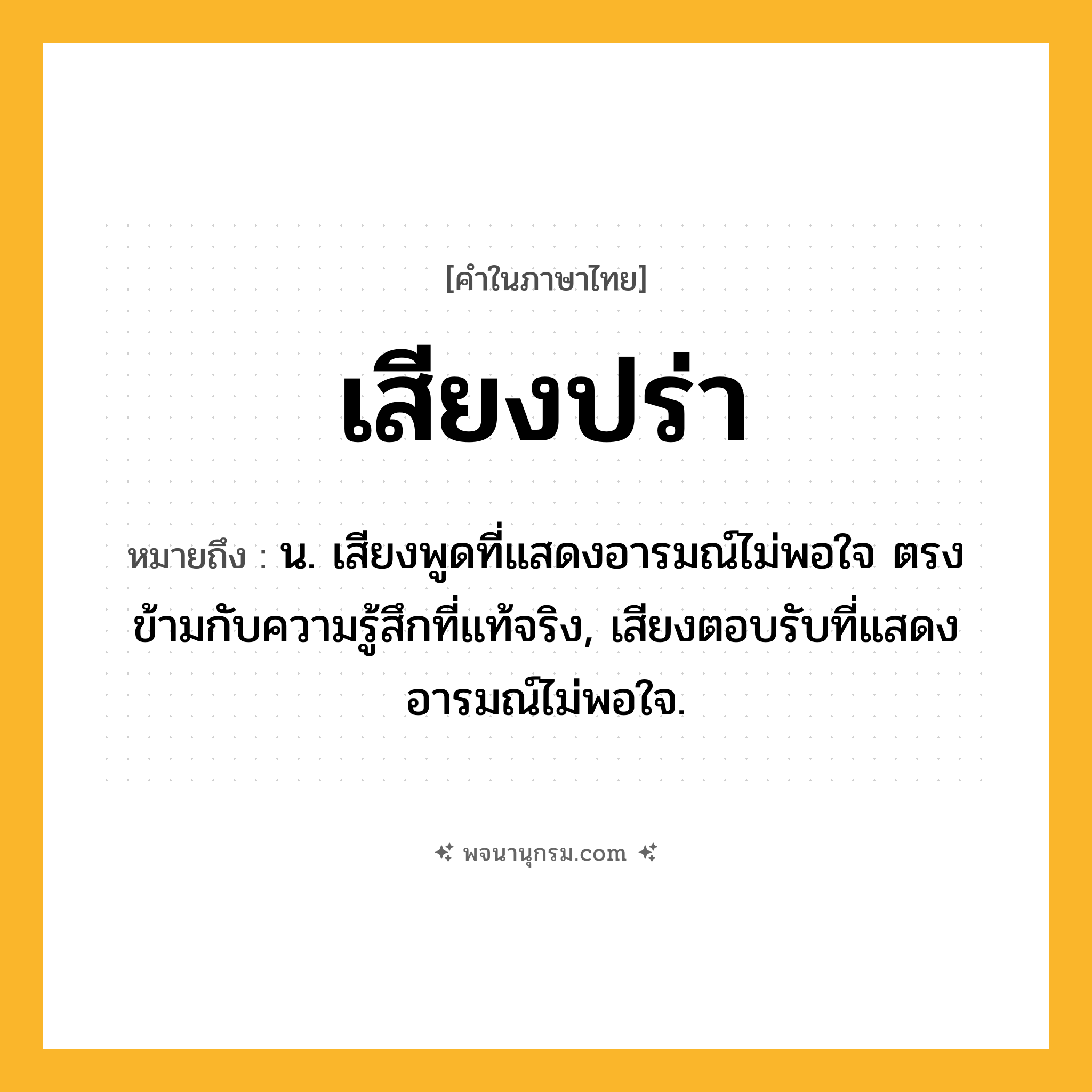 เสียงปร่า ความหมาย หมายถึงอะไร?, คำในภาษาไทย เสียงปร่า หมายถึง น. เสียงพูดที่แสดงอารมณ์ไม่พอใจ ตรงข้ามกับความรู้สึกที่แท้จริง, เสียงตอบรับที่แสดงอารมณ์ไม่พอใจ.