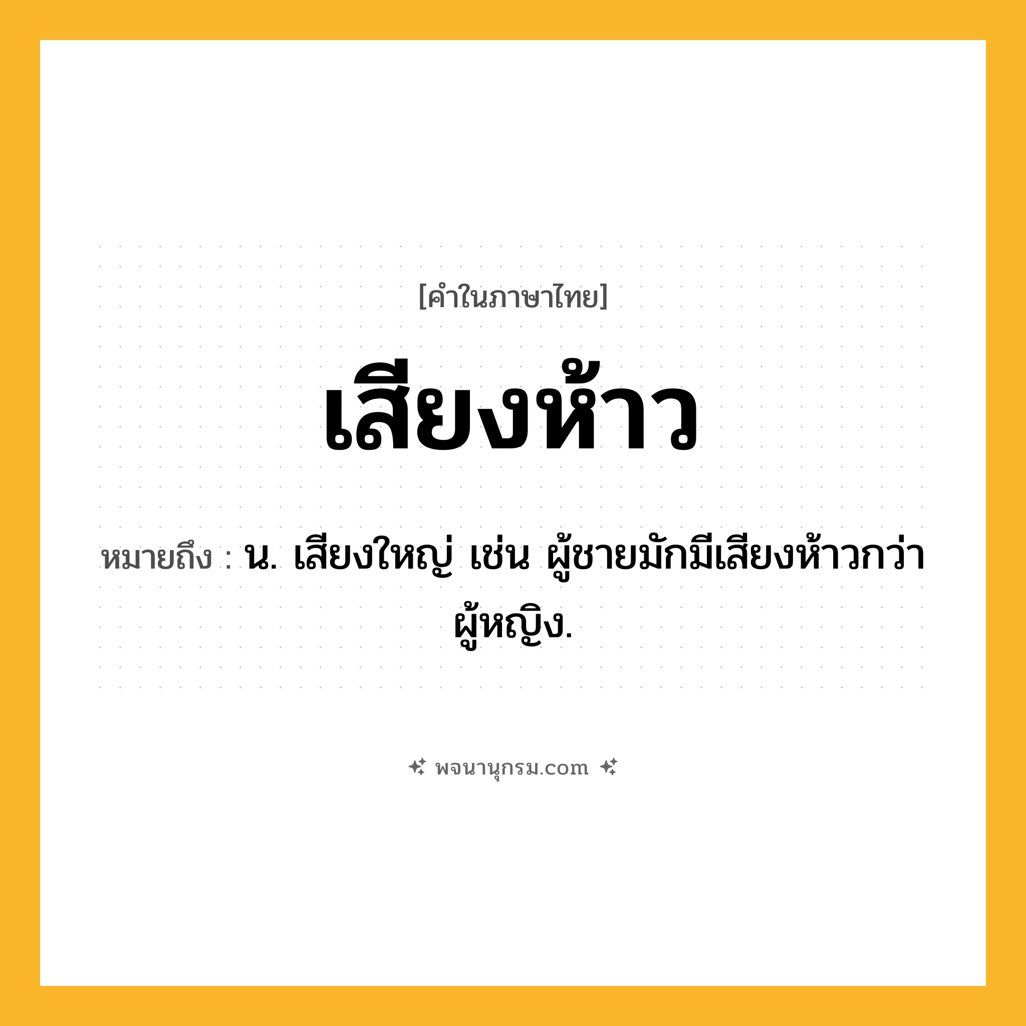 เสียงห้าว ความหมาย หมายถึงอะไร?, คำในภาษาไทย เสียงห้าว หมายถึง น. เสียงใหญ่ เช่น ผู้ชายมักมีเสียงห้าวกว่าผู้หญิง.