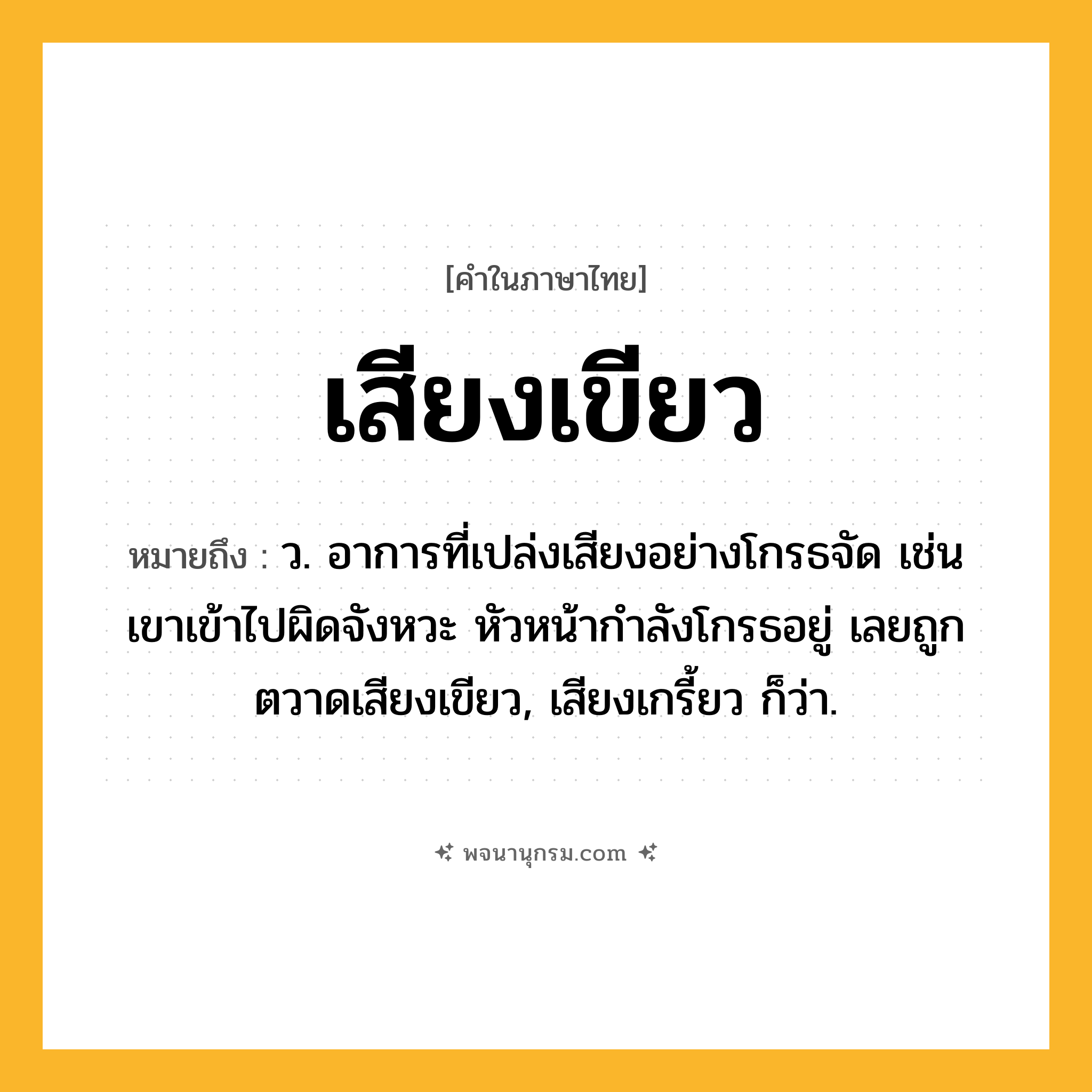 เสียงเขียว ความหมาย หมายถึงอะไร?, คำในภาษาไทย เสียงเขียว หมายถึง ว. อาการที่เปล่งเสียงอย่างโกรธจัด เช่น เขาเข้าไปผิดจังหวะ หัวหน้ากำลังโกรธอยู่ เลยถูกตวาดเสียงเขียว, เสียงเกรี้ยว ก็ว่า.