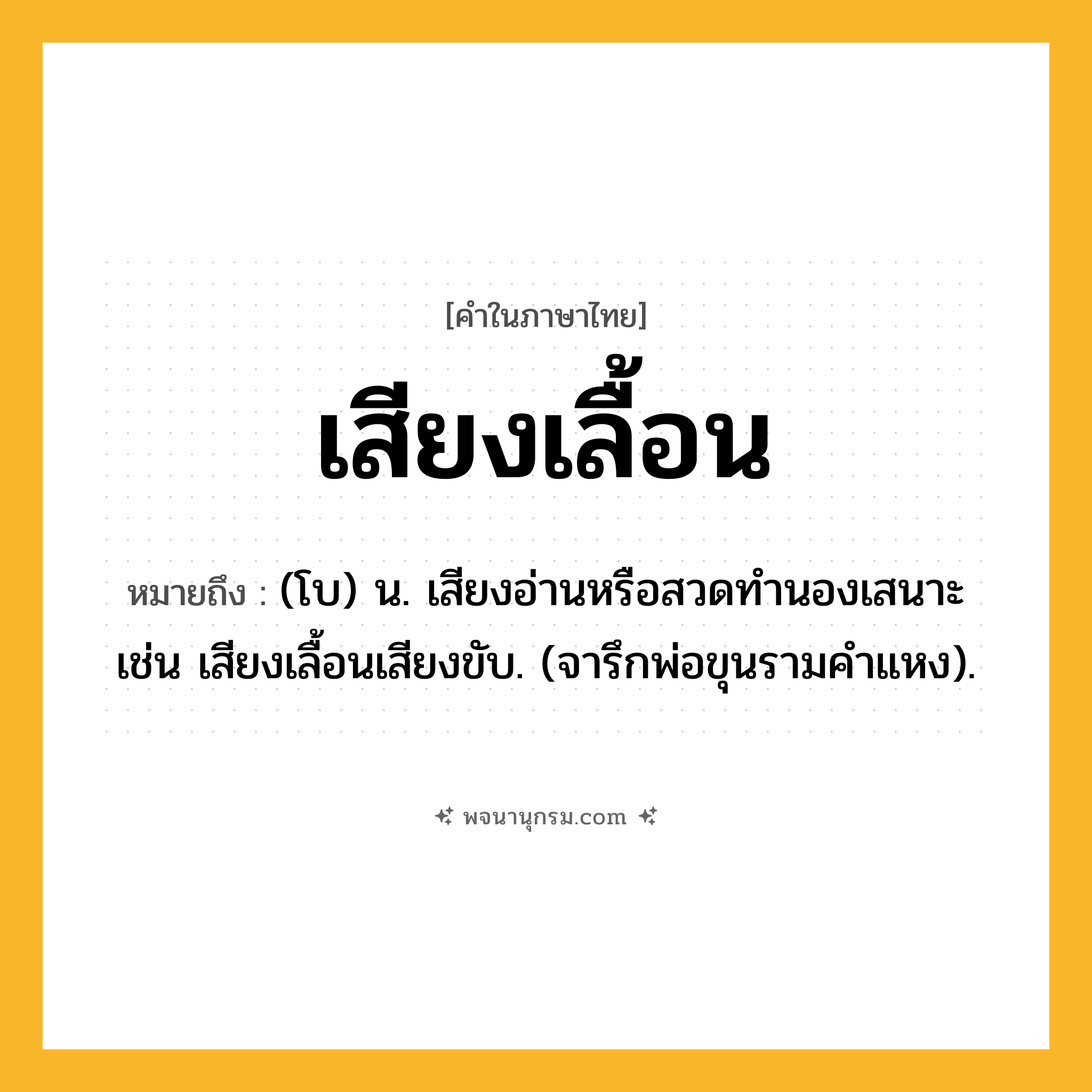 เสียงเลื้อน ความหมาย หมายถึงอะไร?, คำในภาษาไทย เสียงเลื้อน หมายถึง (โบ) น. เสียงอ่านหรือสวดทำนองเสนาะ เช่น เสียงเลื้อนเสียงขับ. (จารึกพ่อขุนรามคำแหง).