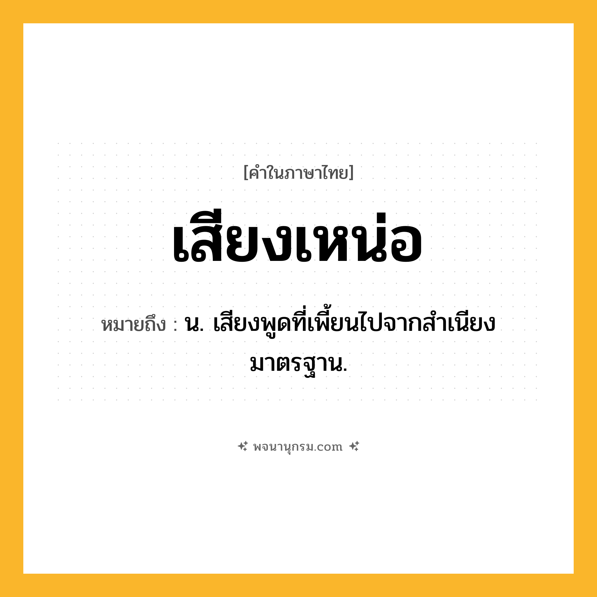 เสียงเหน่อ ความหมาย หมายถึงอะไร?, คำในภาษาไทย เสียงเหน่อ หมายถึง น. เสียงพูดที่เพี้ยนไปจากสำเนียงมาตรฐาน.
