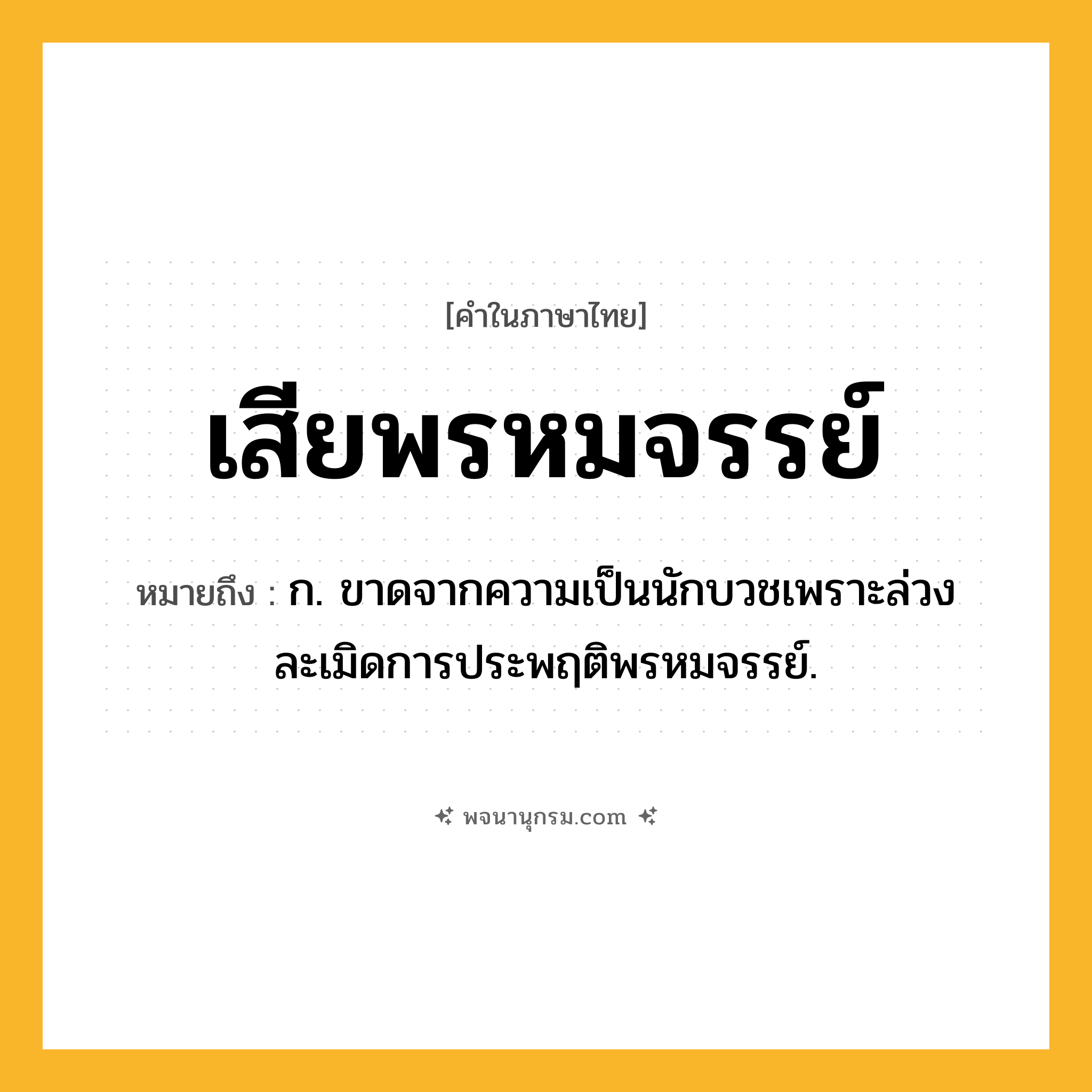 เสียพรหมจรรย์ ความหมาย หมายถึงอะไร?, คำในภาษาไทย เสียพรหมจรรย์ หมายถึง ก. ขาดจากความเป็นนักบวชเพราะล่วงละเมิดการประพฤติพรหมจรรย์.