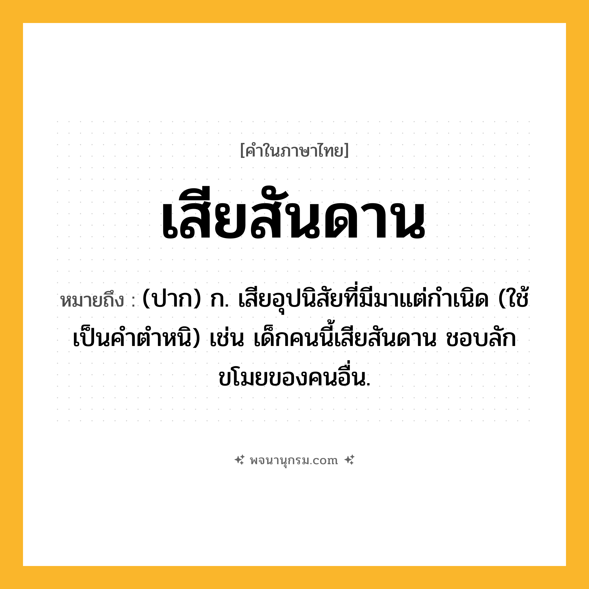 เสียสันดาน ความหมาย หมายถึงอะไร?, คำในภาษาไทย เสียสันดาน หมายถึง (ปาก) ก. เสียอุปนิสัยที่มีมาแต่กำเนิด (ใช้เป็นคำตำหนิ) เช่น เด็กคนนี้เสียสันดาน ชอบลักขโมยของคนอื่น.