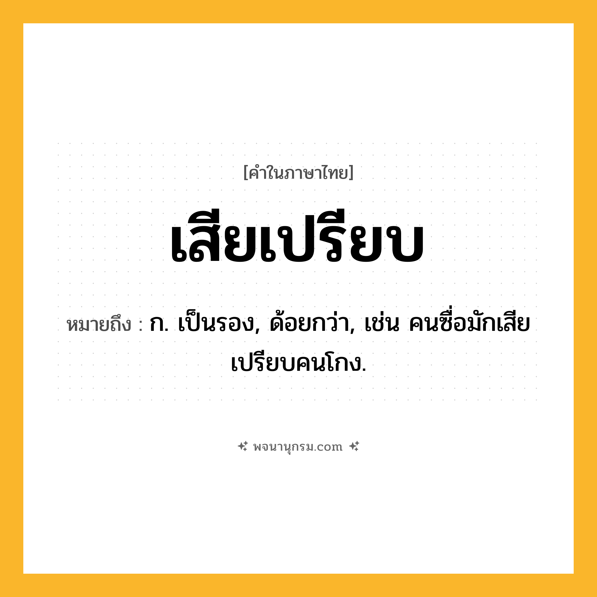 เสียเปรียบ ความหมาย หมายถึงอะไร?, คำในภาษาไทย เสียเปรียบ หมายถึง ก. เป็นรอง, ด้อยกว่า, เช่น คนซื่อมักเสียเปรียบคนโกง.