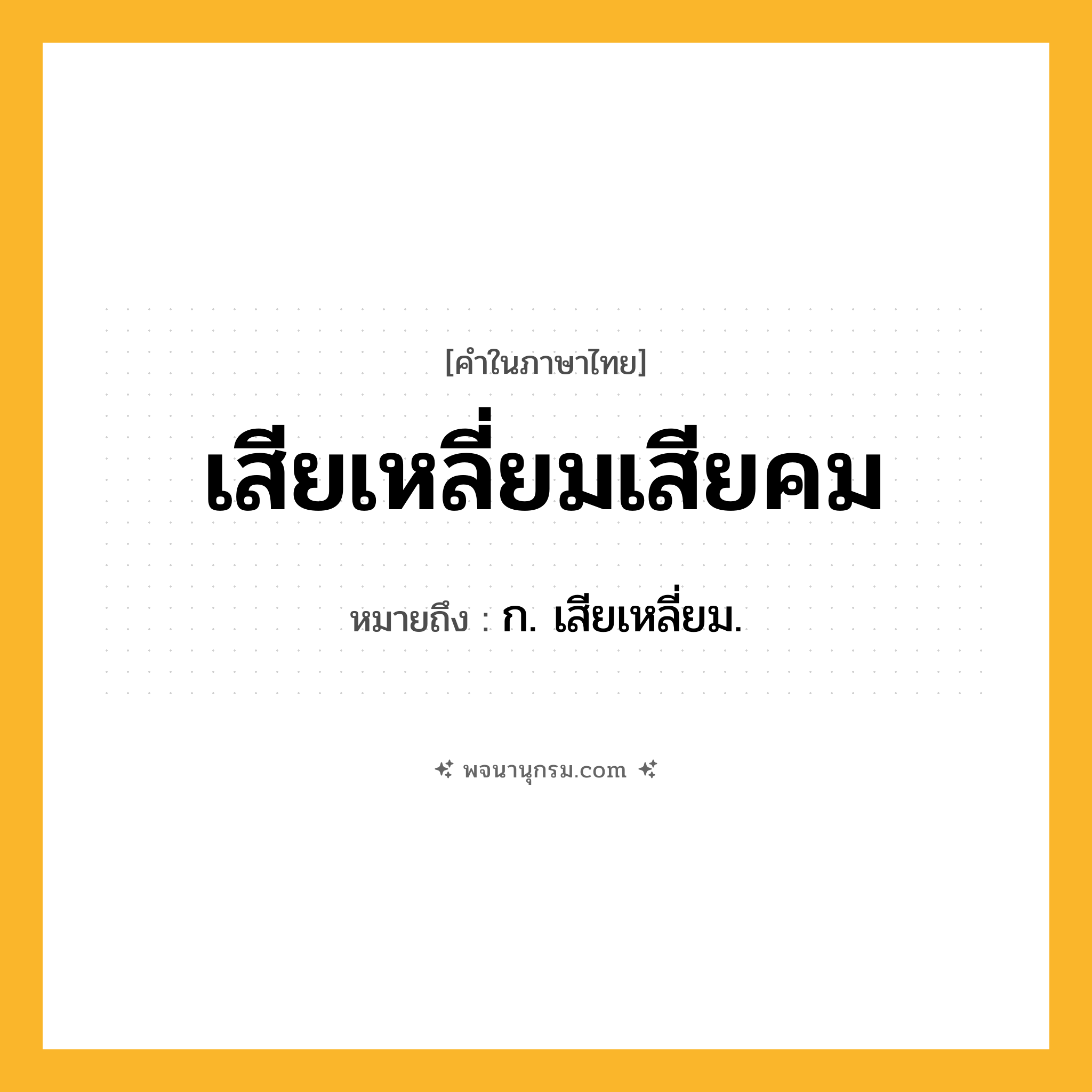 เสียเหลี่ยมเสียคม ความหมาย หมายถึงอะไร?, คำในภาษาไทย เสียเหลี่ยมเสียคม หมายถึง ก. เสียเหลี่ยม.