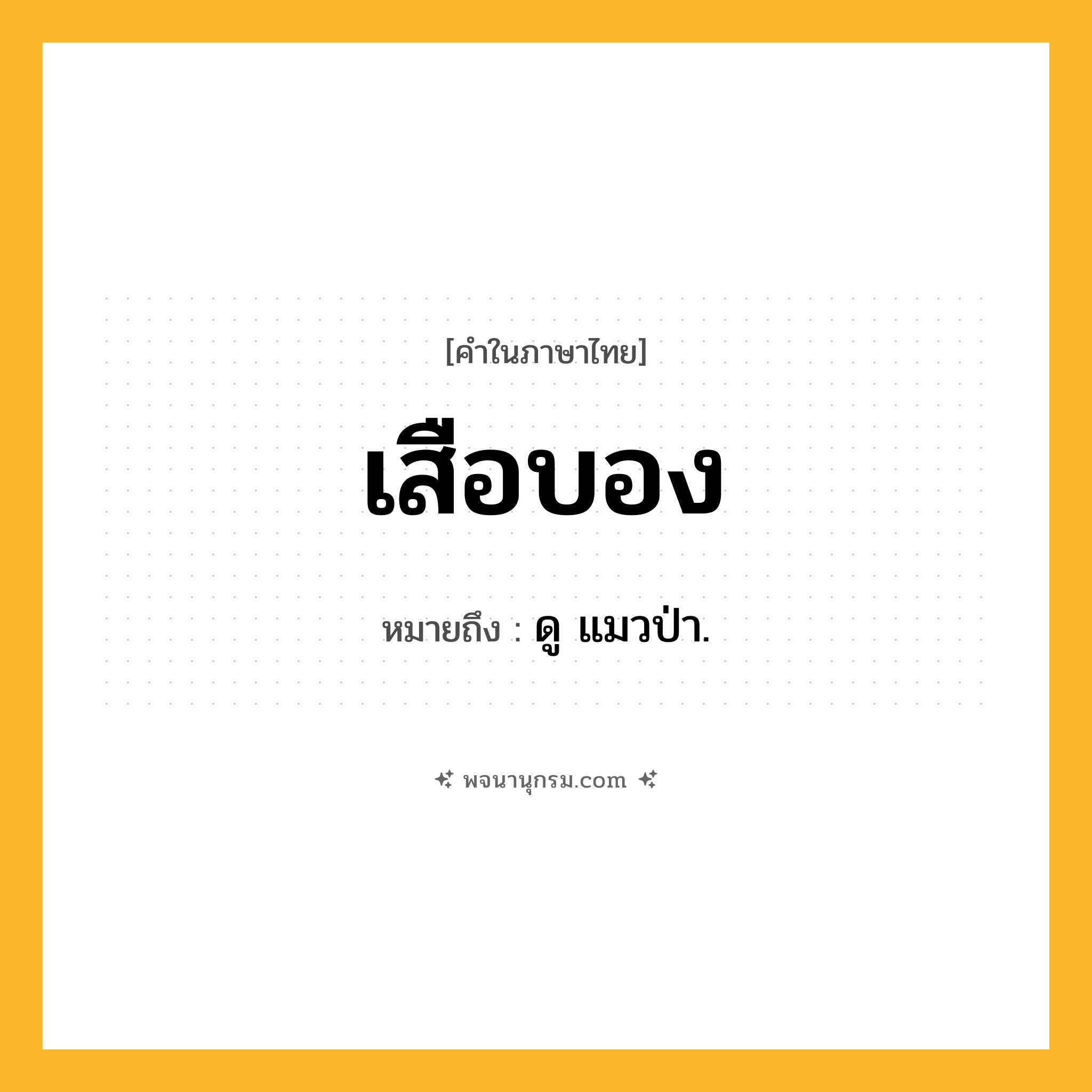 เสือบอง ความหมาย หมายถึงอะไร?, คำในภาษาไทย เสือบอง หมายถึง ดู แมวป่า.