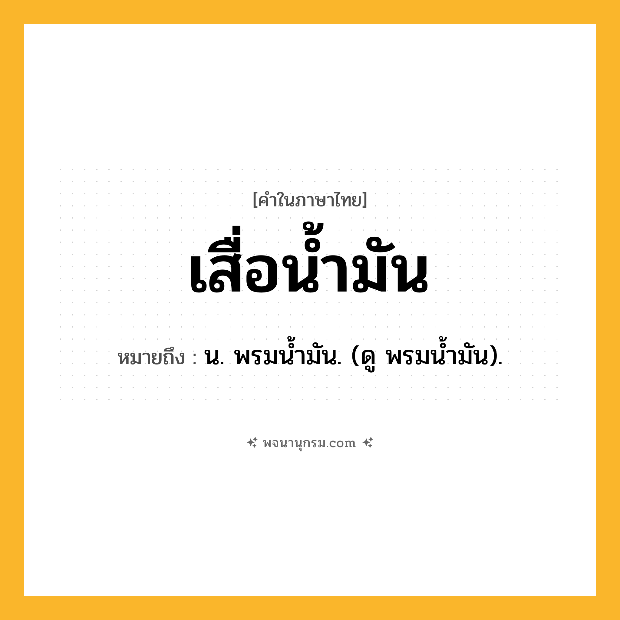 เสื่อน้ำมัน ความหมาย หมายถึงอะไร?, คำในภาษาไทย เสื่อน้ำมัน หมายถึง น. พรมนํ้ามัน. (ดู พรมนํ้ามัน).