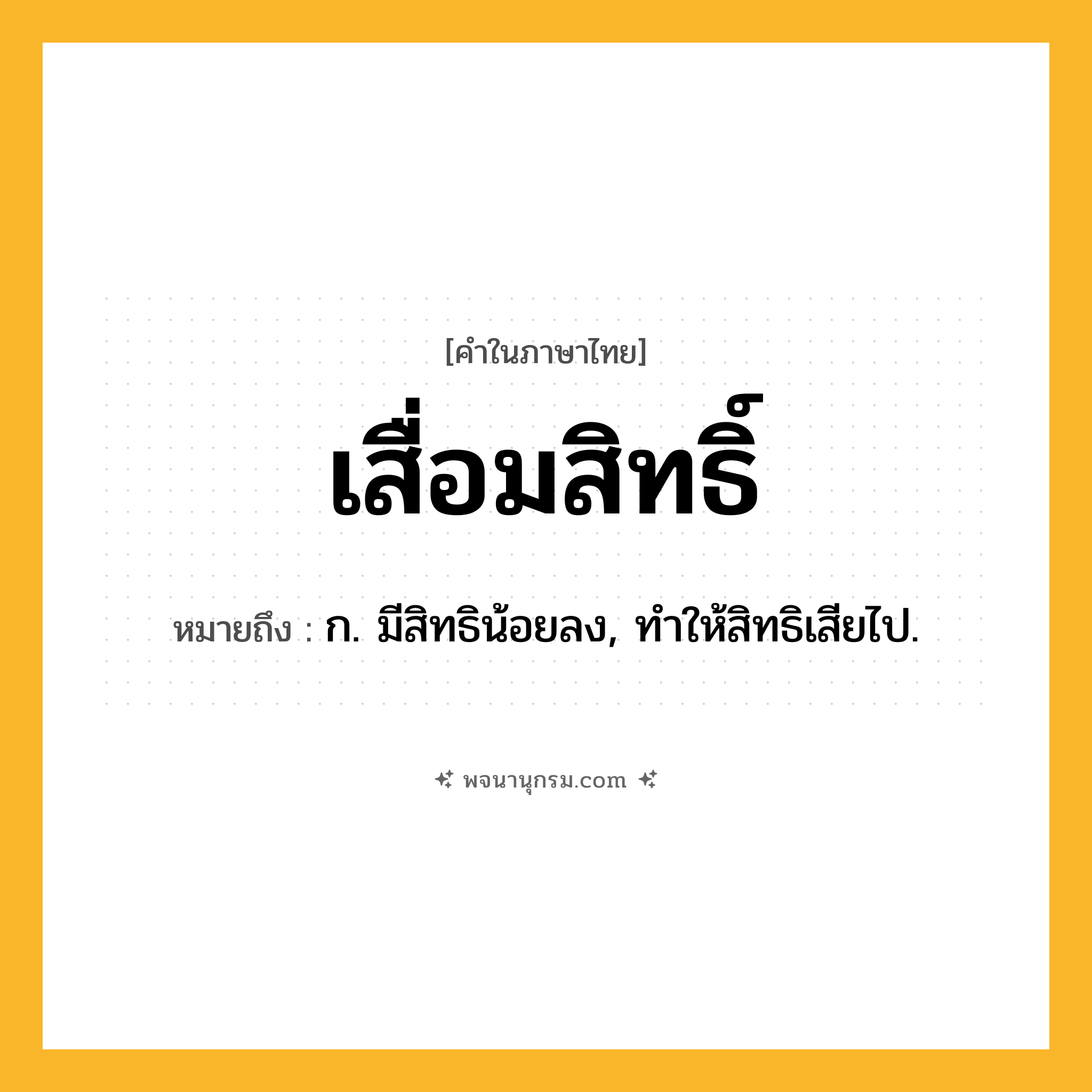 เสื่อมสิทธิ์ ความหมาย หมายถึงอะไร?, คำในภาษาไทย เสื่อมสิทธิ์ หมายถึง ก. มีสิทธิน้อยลง, ทําให้สิทธิเสียไป.