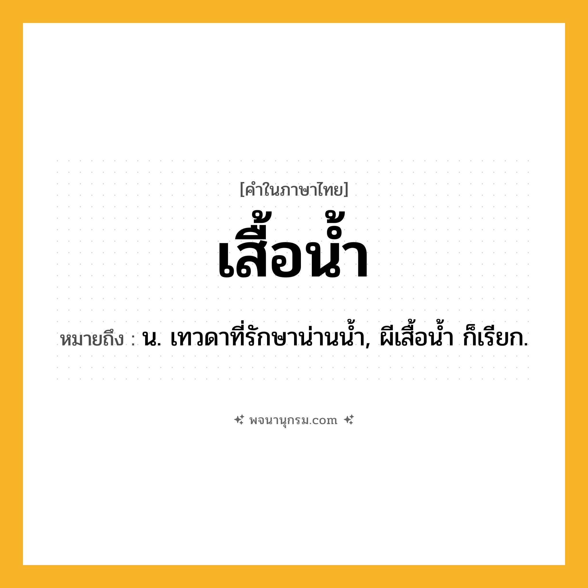 เสื้อน้ำ ความหมาย หมายถึงอะไร?, คำในภาษาไทย เสื้อน้ำ หมายถึง น. เทวดาที่รักษาน่านน้ำ, ผีเสื้อน้ำ ก็เรียก.