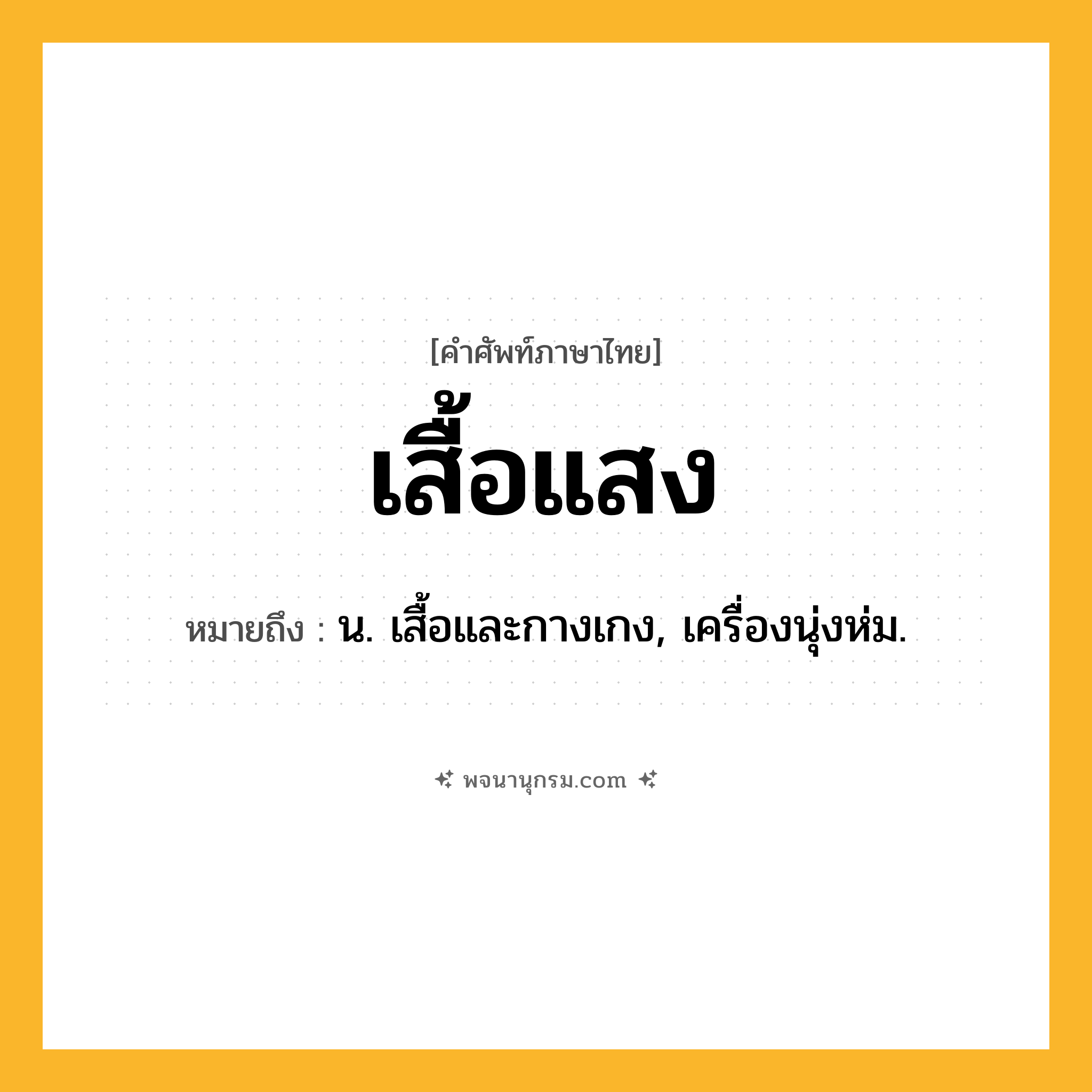 เสื้อแสง ความหมาย หมายถึงอะไร?, คำในภาษาไทย เสื้อแสง หมายถึง น. เสื้อและกางเกง, เครื่องนุ่งห่ม.
