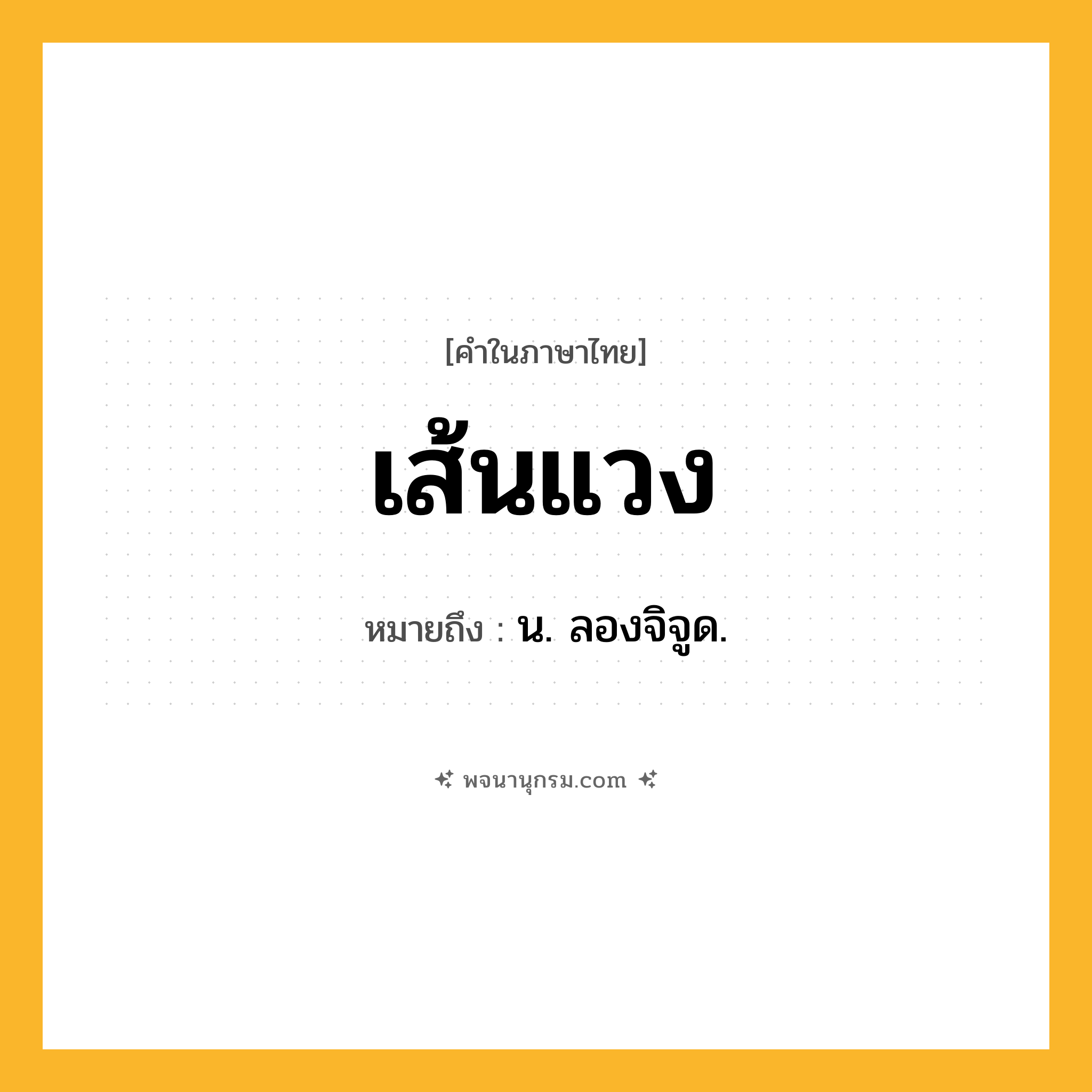 เส้นแวง ความหมาย หมายถึงอะไร?, คำในภาษาไทย เส้นแวง หมายถึง น. ลองจิจูด.