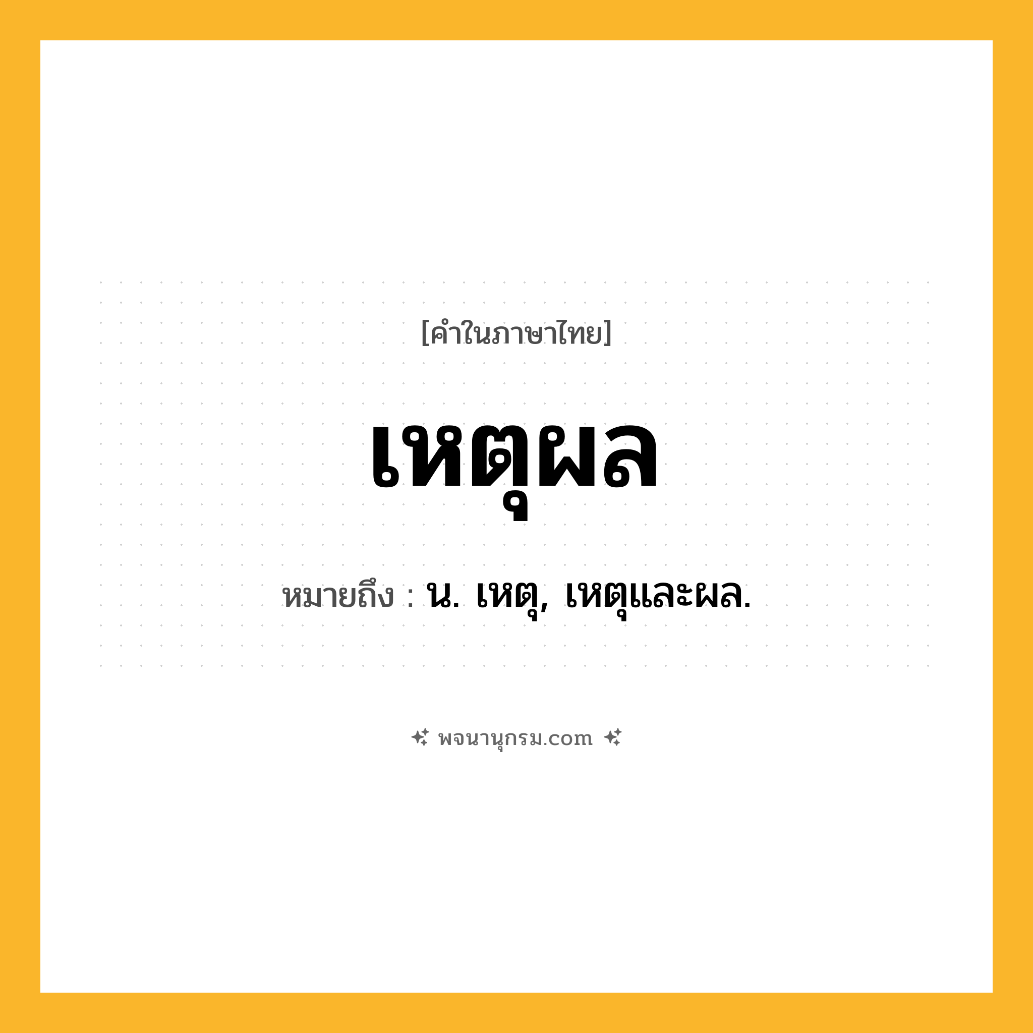 เหตุผล ความหมาย หมายถึงอะไร?, คำในภาษาไทย เหตุผล หมายถึง น. เหตุ, เหตุและผล.