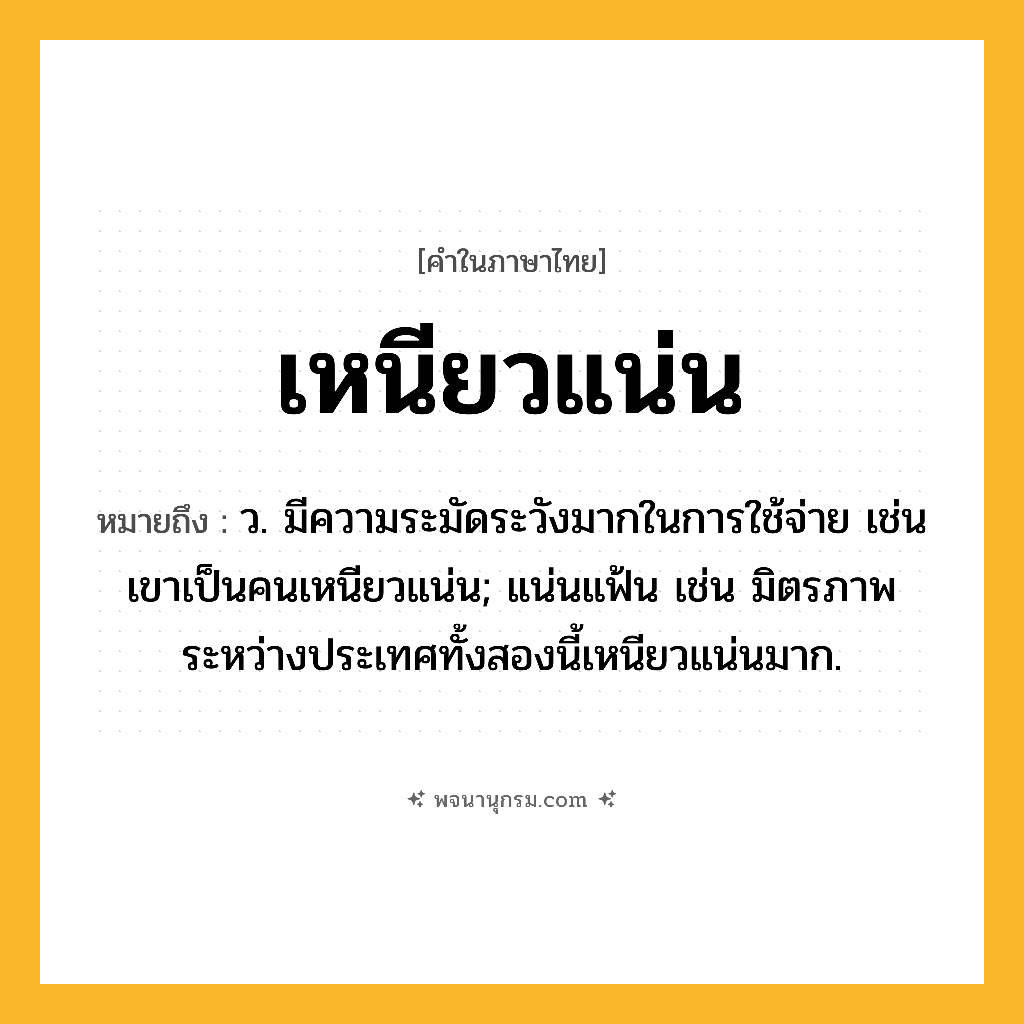 เหนียวแน่น ความหมาย หมายถึงอะไร?, คำในภาษาไทย เหนียวแน่น หมายถึง ว. มีความระมัดระวังมากในการใช้จ่าย เช่น เขาเป็นคนเหนียวแน่น; แน่นแฟ้น เช่น มิตรภาพระหว่างประเทศทั้งสองนี้เหนียวแน่นมาก.