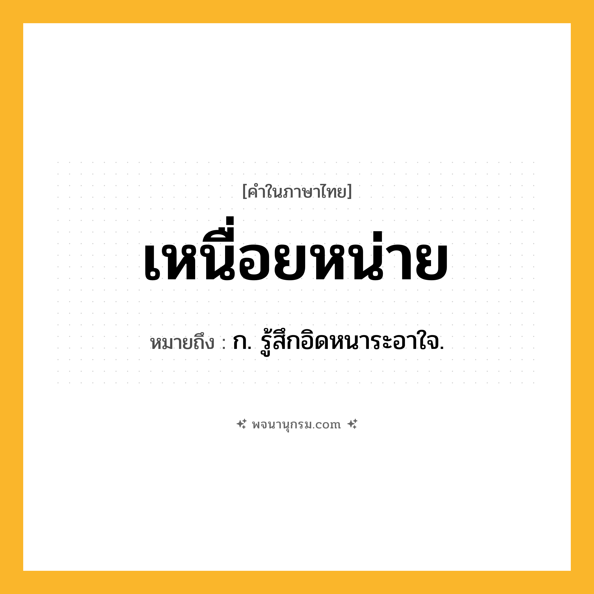 เหนื่อยหน่าย ความหมาย หมายถึงอะไร?, คำในภาษาไทย เหนื่อยหน่าย หมายถึง ก. รู้สึกอิดหนาระอาใจ.