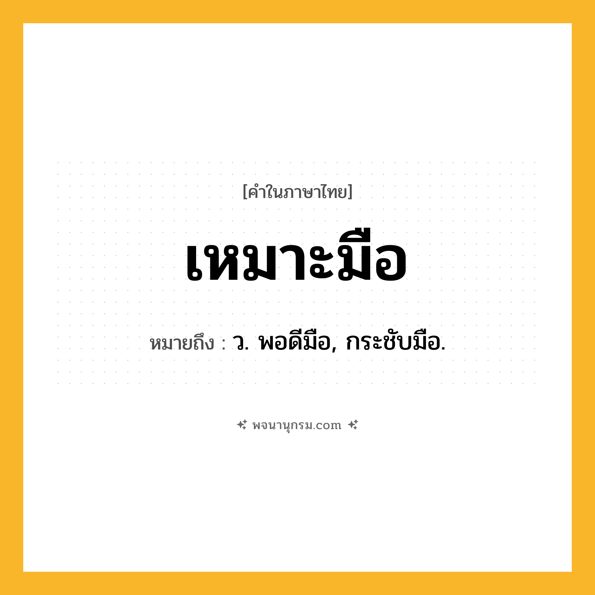 เหมาะมือ ความหมาย หมายถึงอะไร?, คำในภาษาไทย เหมาะมือ หมายถึง ว. พอดีมือ, กระชับมือ.