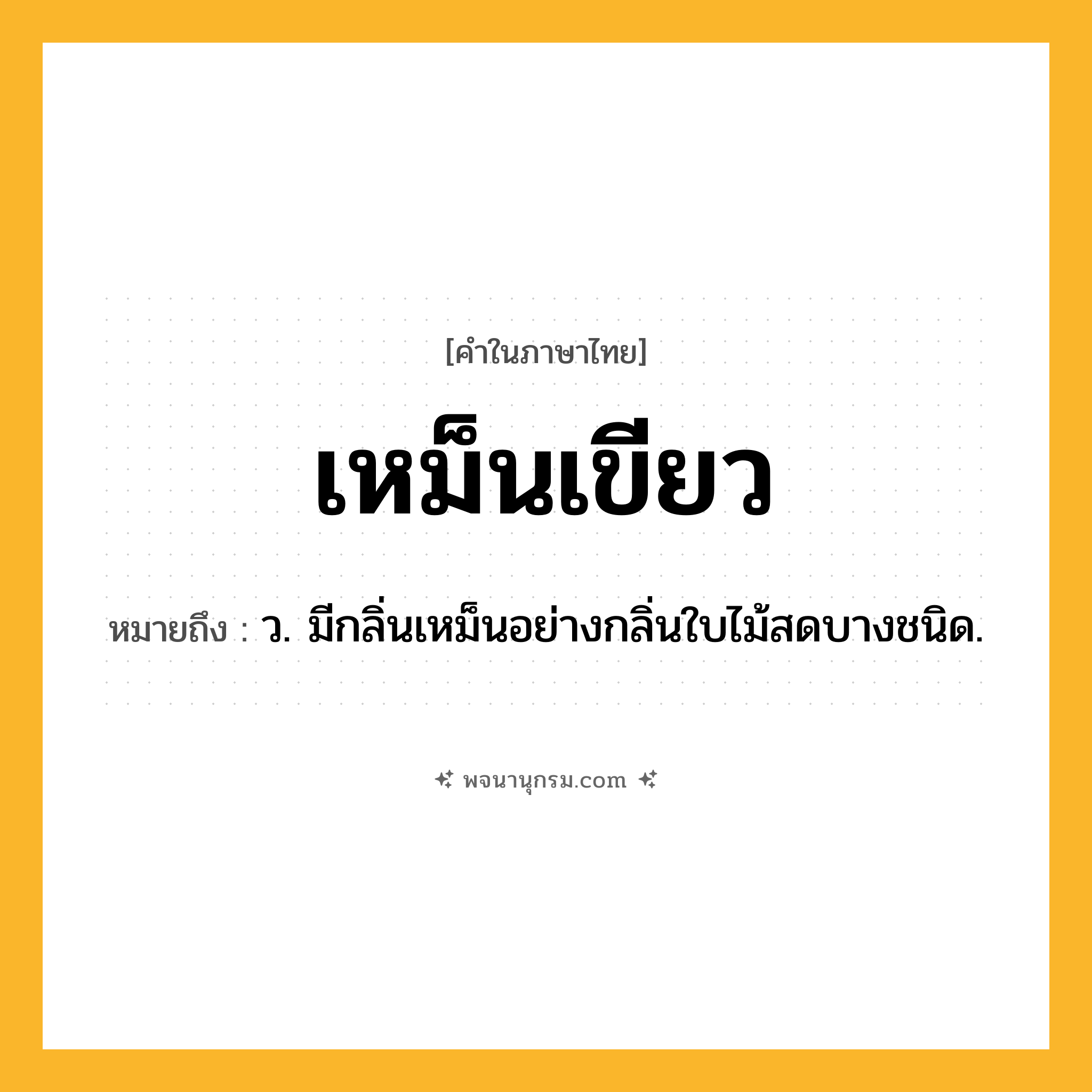 เหม็นเขียว ความหมาย หมายถึงอะไร?, คำในภาษาไทย เหม็นเขียว หมายถึง ว. มีกลิ่นเหม็นอย่างกลิ่นใบไม้สดบางชนิด.