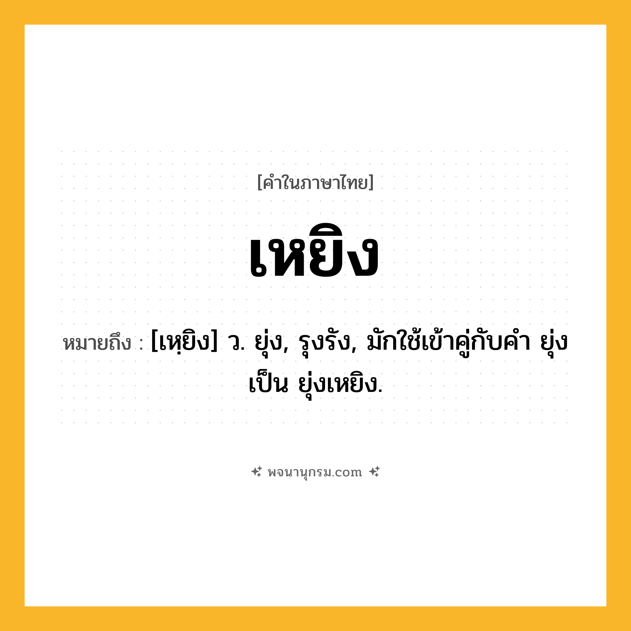 เหยิง ความหมาย หมายถึงอะไร?, คำในภาษาไทย เหยิง หมายถึง [เหฺยิง] ว. ยุ่ง, รุงรัง, มักใช้เข้าคู่กับคํา ยุ่ง เป็น ยุ่งเหยิง.