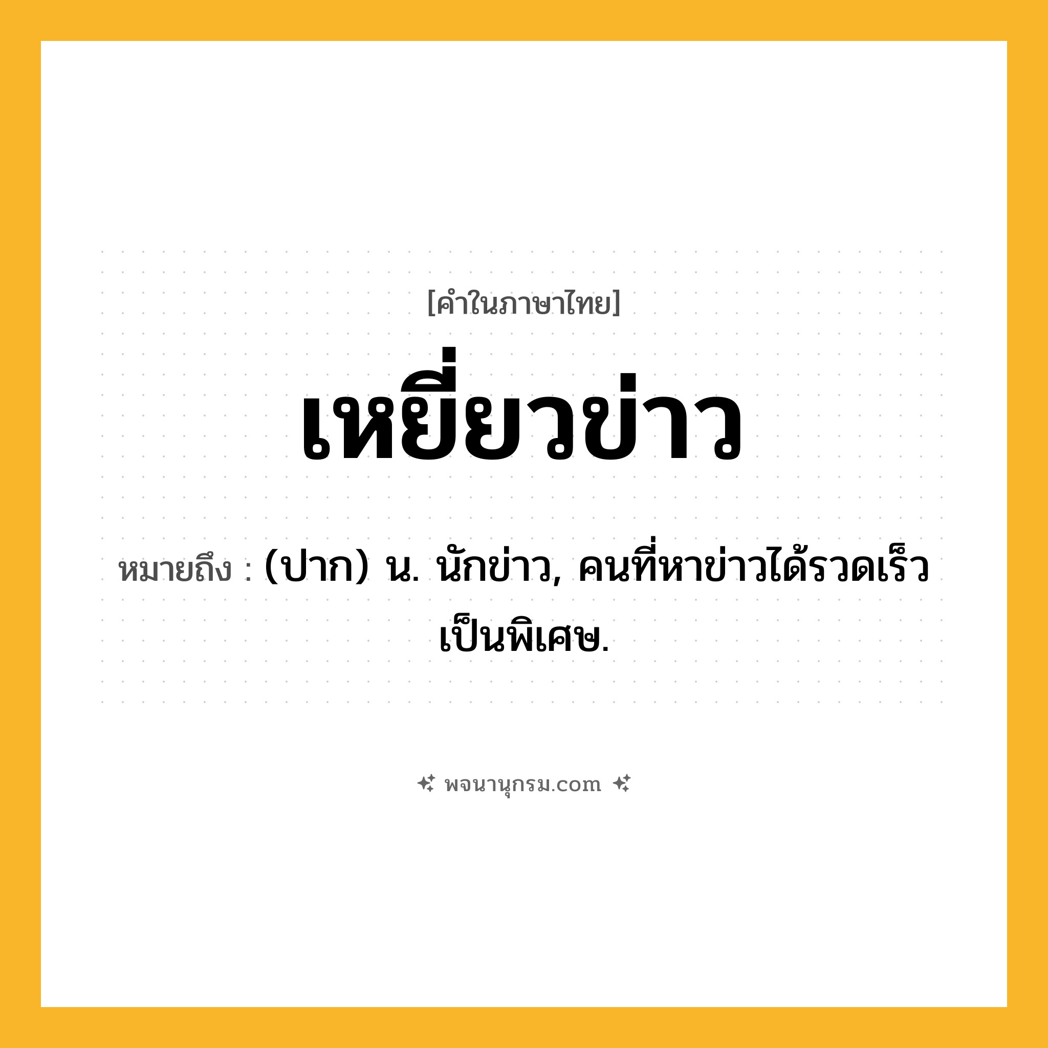 เหยี่ยวข่าว ความหมาย หมายถึงอะไร?, คำในภาษาไทย เหยี่ยวข่าว หมายถึง (ปาก) น. นักข่าว, คนที่หาข่าวได้รวดเร็วเป็นพิเศษ.