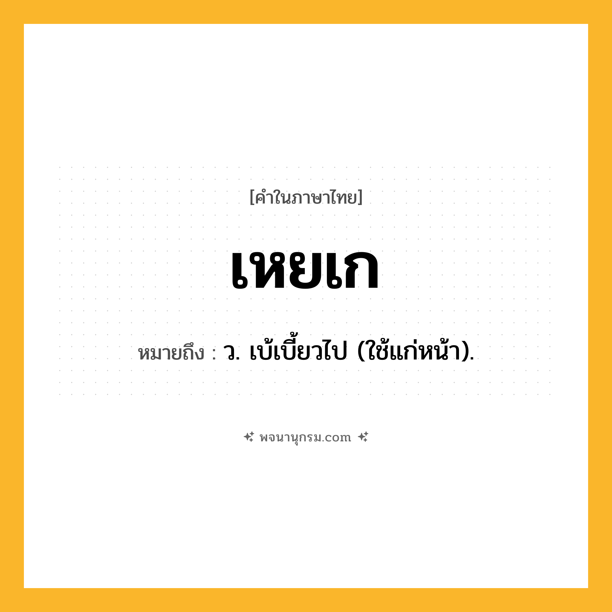 เหยเก ความหมาย หมายถึงอะไร?, คำในภาษาไทย เหยเก หมายถึง ว. เบ้เบี้ยวไป (ใช้แก่หน้า).