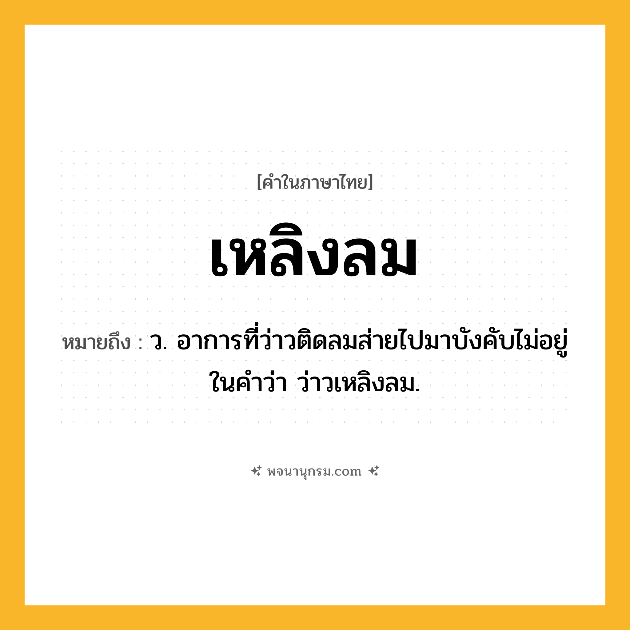 เหลิงลม ความหมาย หมายถึงอะไร?, คำในภาษาไทย เหลิงลม หมายถึง ว. อาการที่ว่าวติดลมส่ายไปมาบังคับไม่อยู่ ในคำว่า ว่าวเหลิงลม.