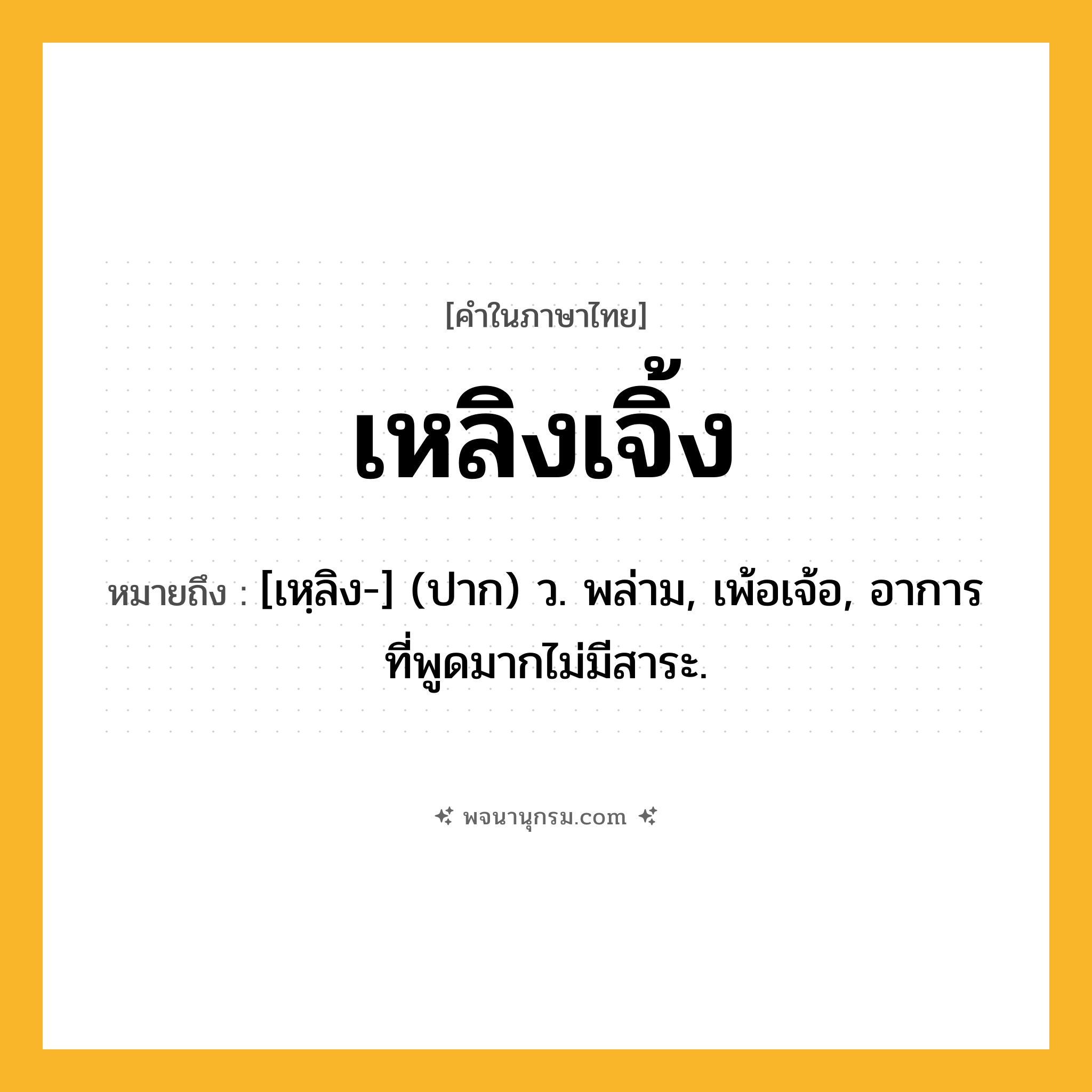 เหลิงเจิ้ง ความหมาย หมายถึงอะไร?, คำในภาษาไทย เหลิงเจิ้ง หมายถึง [เหฺลิง-] (ปาก) ว. พล่าม, เพ้อเจ้อ, อาการที่พูดมากไม่มีสาระ.