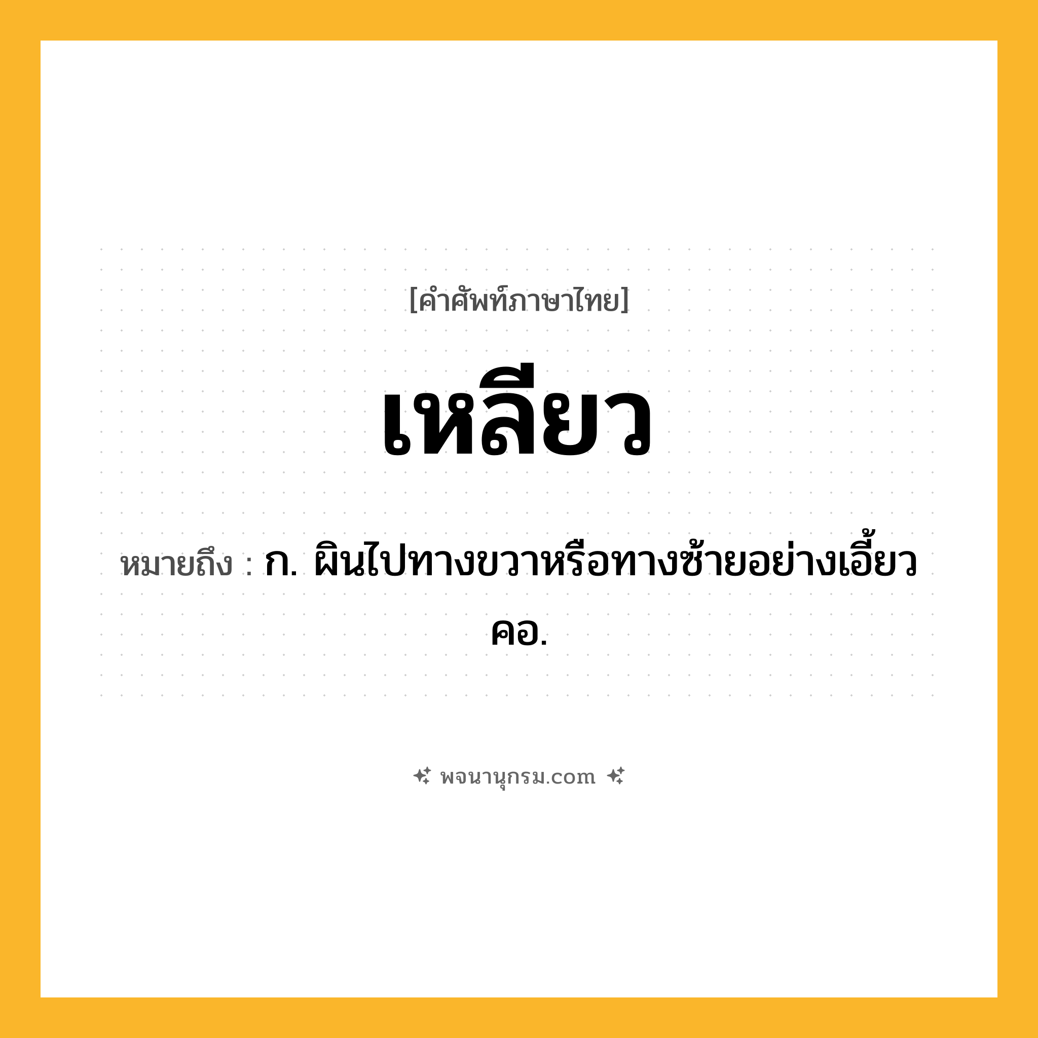 เหลียว ความหมาย หมายถึงอะไร?, คำในภาษาไทย เหลียว หมายถึง ก. ผินไปทางขวาหรือทางซ้ายอย่างเอี้ยวคอ.