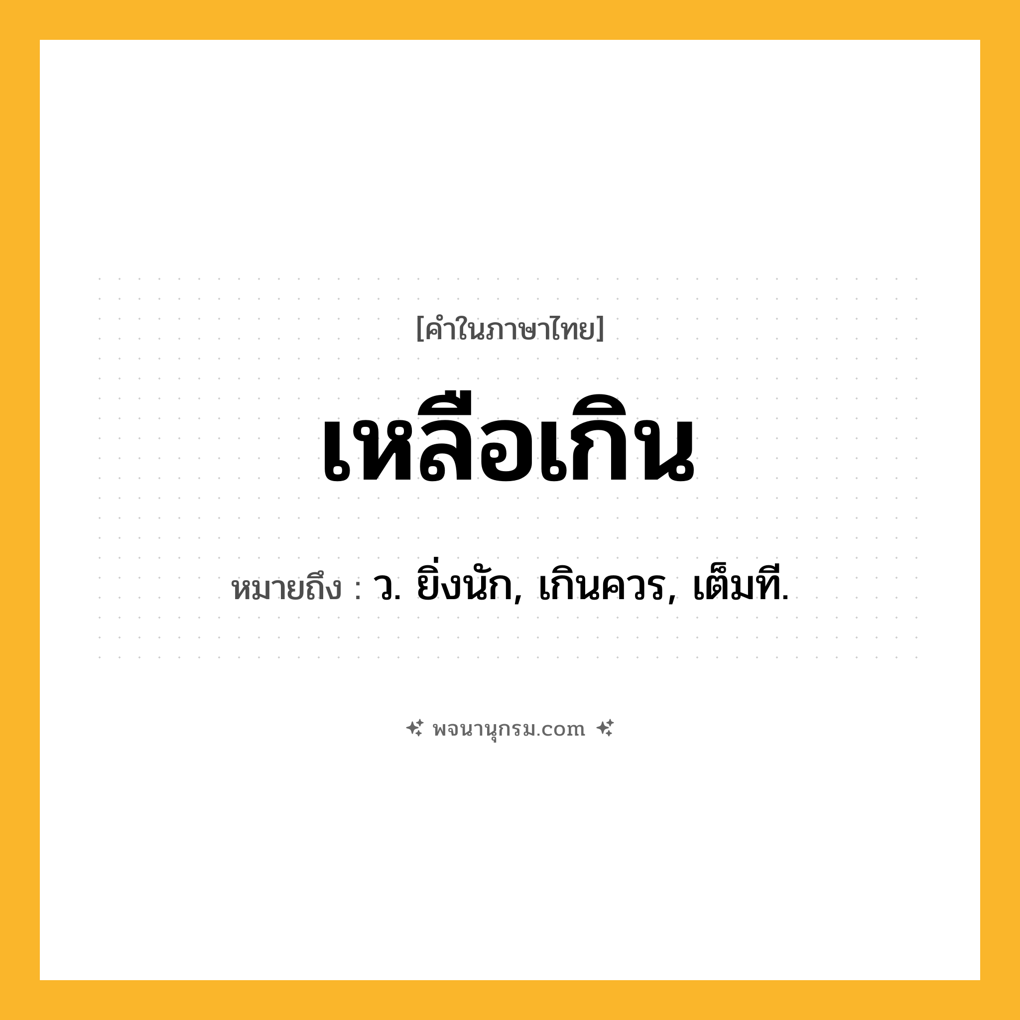 เหลือเกิน ความหมาย หมายถึงอะไร?, คำในภาษาไทย เหลือเกิน หมายถึง ว. ยิ่งนัก, เกินควร, เต็มที.