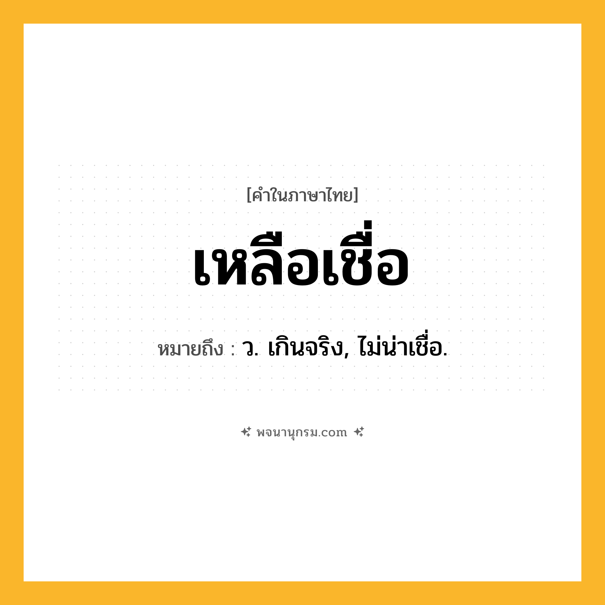 เหลือเชื่อ ความหมาย หมายถึงอะไร?, คำในภาษาไทย เหลือเชื่อ หมายถึง ว. เกินจริง, ไม่น่าเชื่อ.