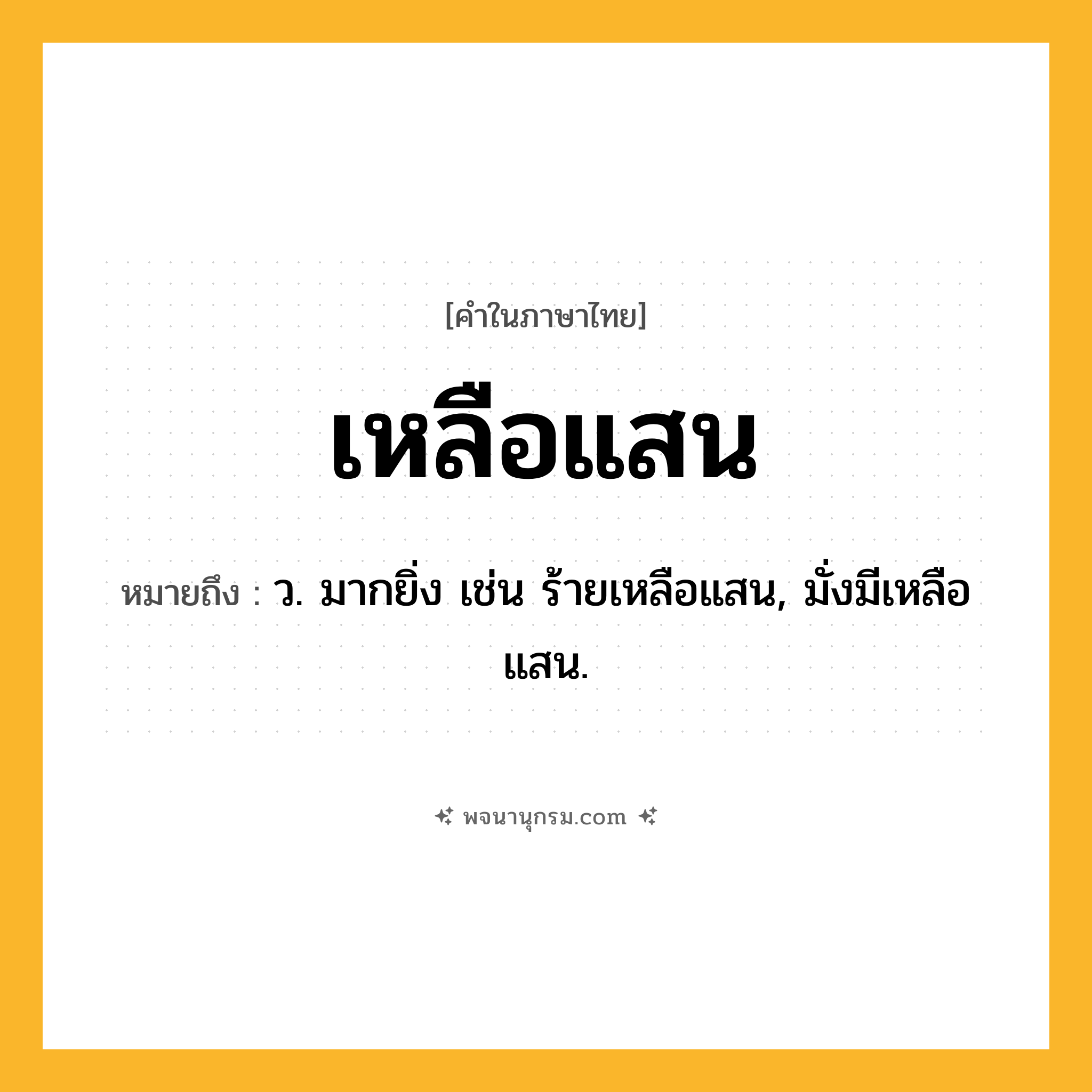 เหลือแสน ความหมาย หมายถึงอะไร?, คำในภาษาไทย เหลือแสน หมายถึง ว. มากยิ่ง เช่น ร้ายเหลือแสน, มั่งมีเหลือแสน.
