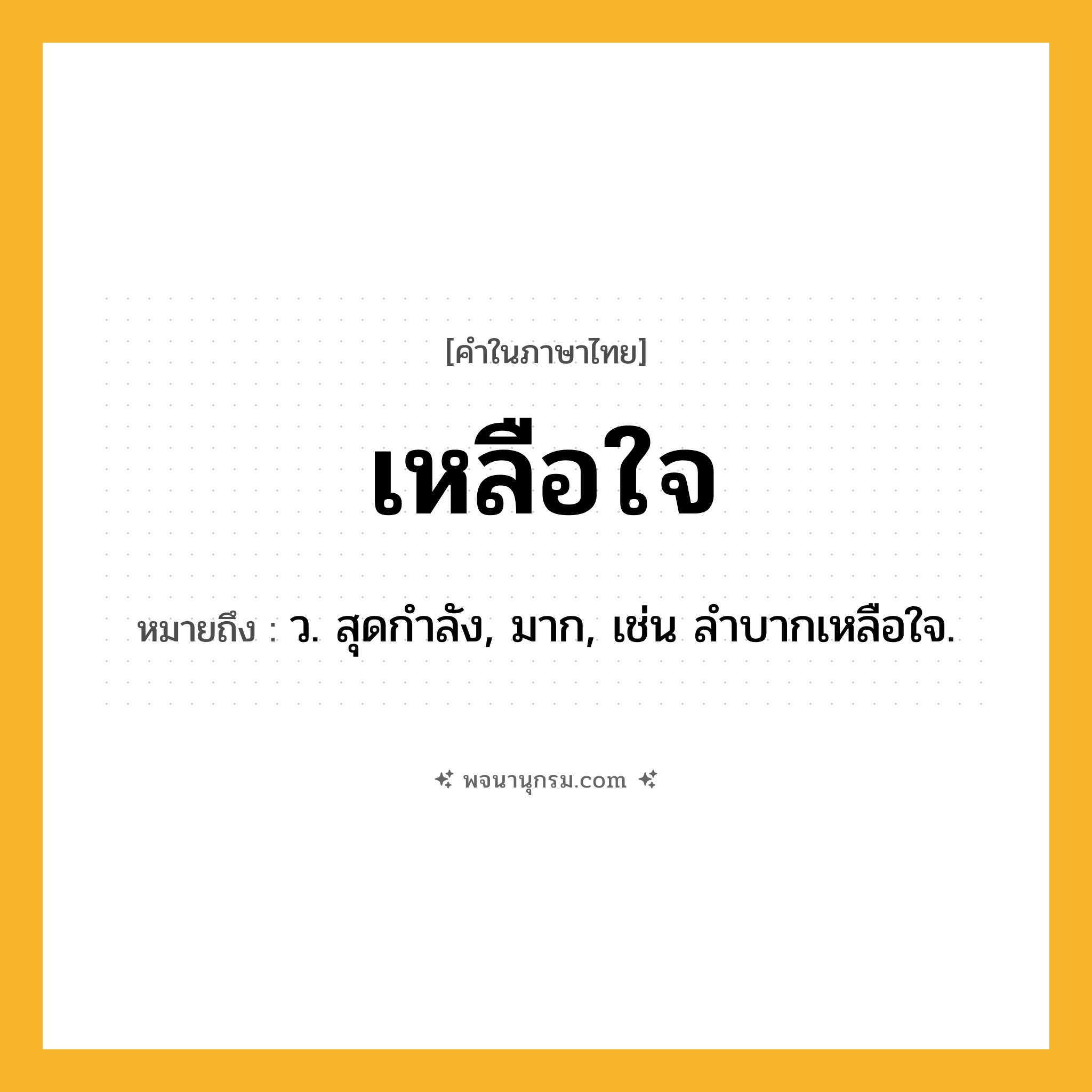 เหลือใจ ความหมาย หมายถึงอะไร?, คำในภาษาไทย เหลือใจ หมายถึง ว. สุดกําลัง, มาก, เช่น ลําบากเหลือใจ.
