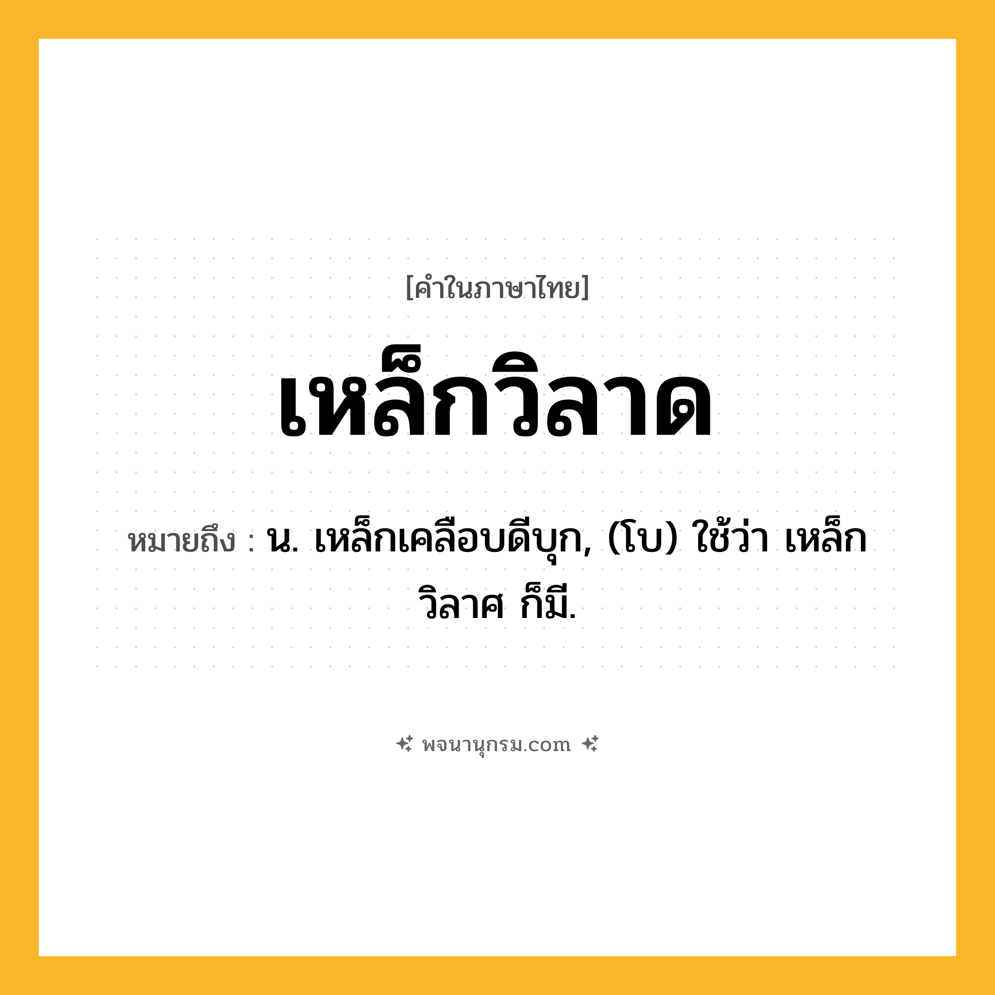 เหล็กวิลาด ความหมาย หมายถึงอะไร?, คำในภาษาไทย เหล็กวิลาด หมายถึง น. เหล็กเคลือบดีบุก, (โบ) ใช้ว่า เหล็กวิลาศ ก็มี.